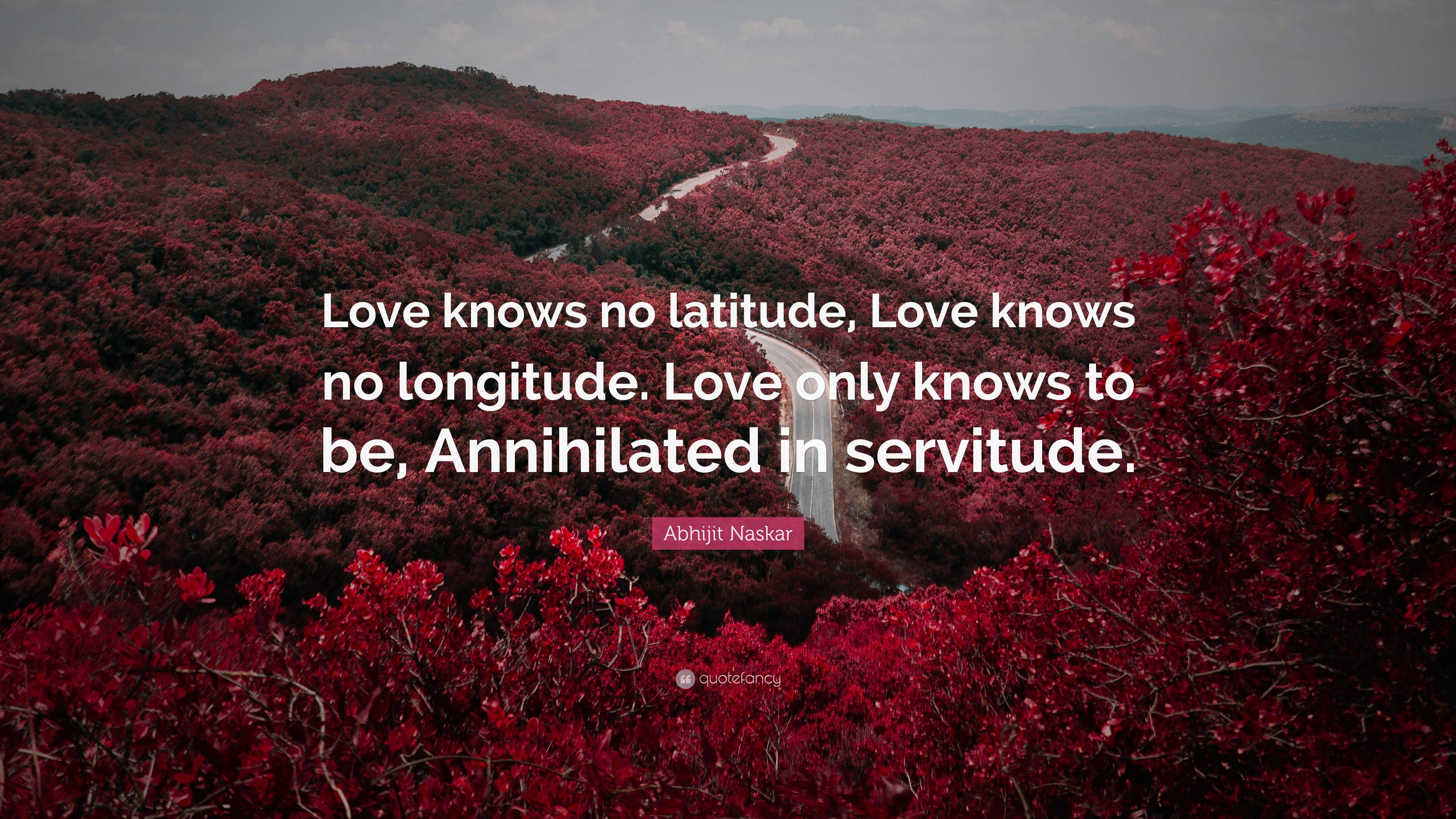 Abhijit Naskar Quote: “Love knows no latitude, Love knows no longitude ...