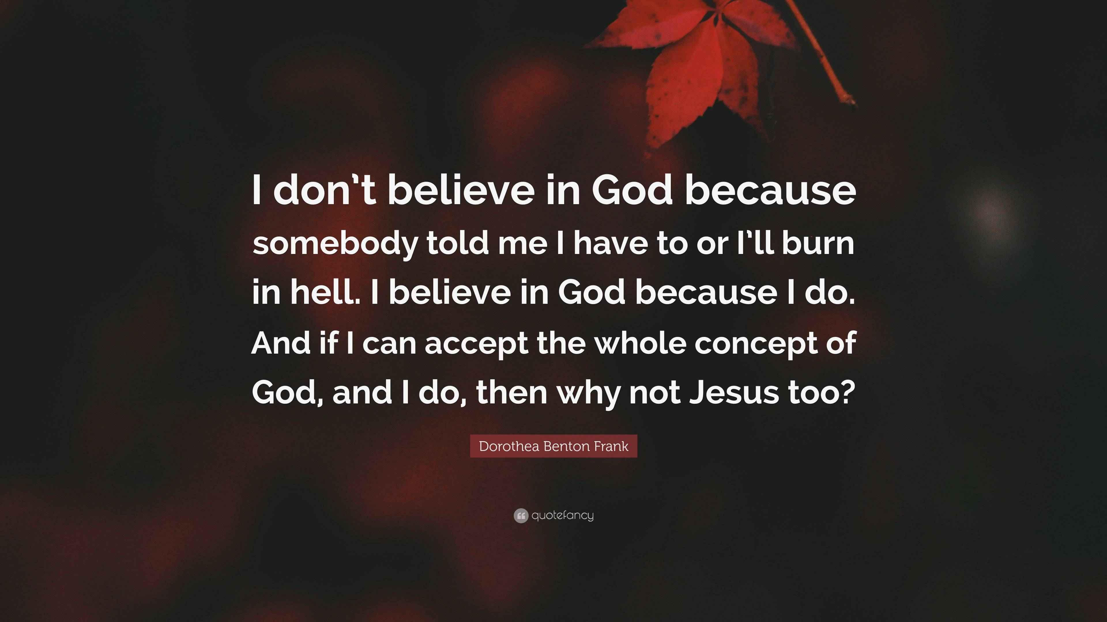 Dorothea Benton Frank Quote: “I don’t believe in God because somebody ...
