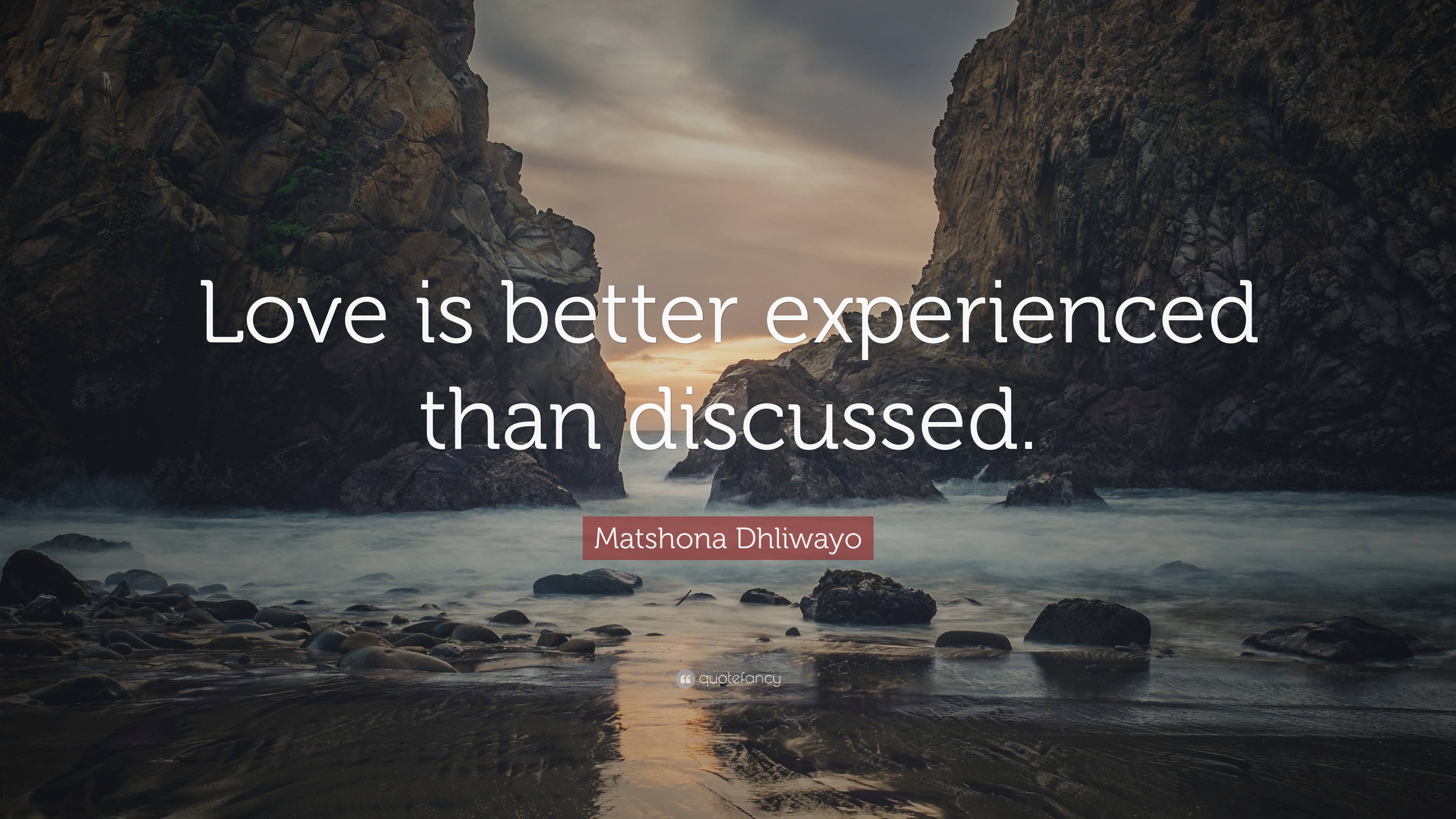 Matshona Dhliwayo Quote: “Love is better experienced than discussed.”