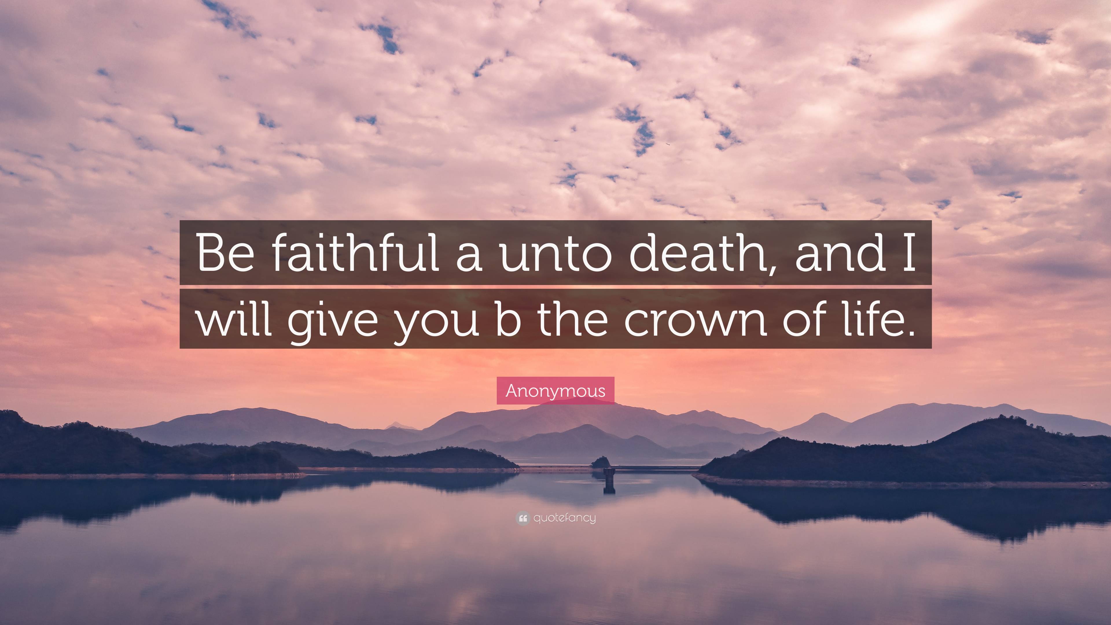 Anonymous Quote: “Be Faithful A Unto Death, And I Will Give You B The ...