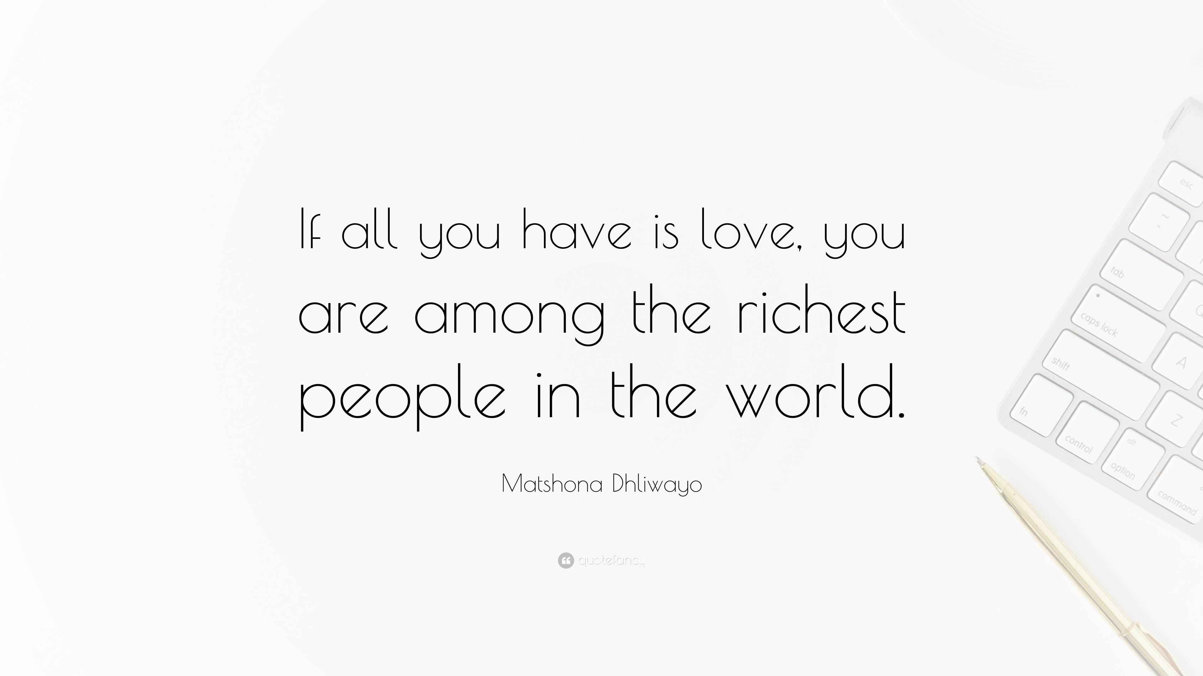 Matshona Dhliwayo Quote: “If all you have is love, you are among the ...