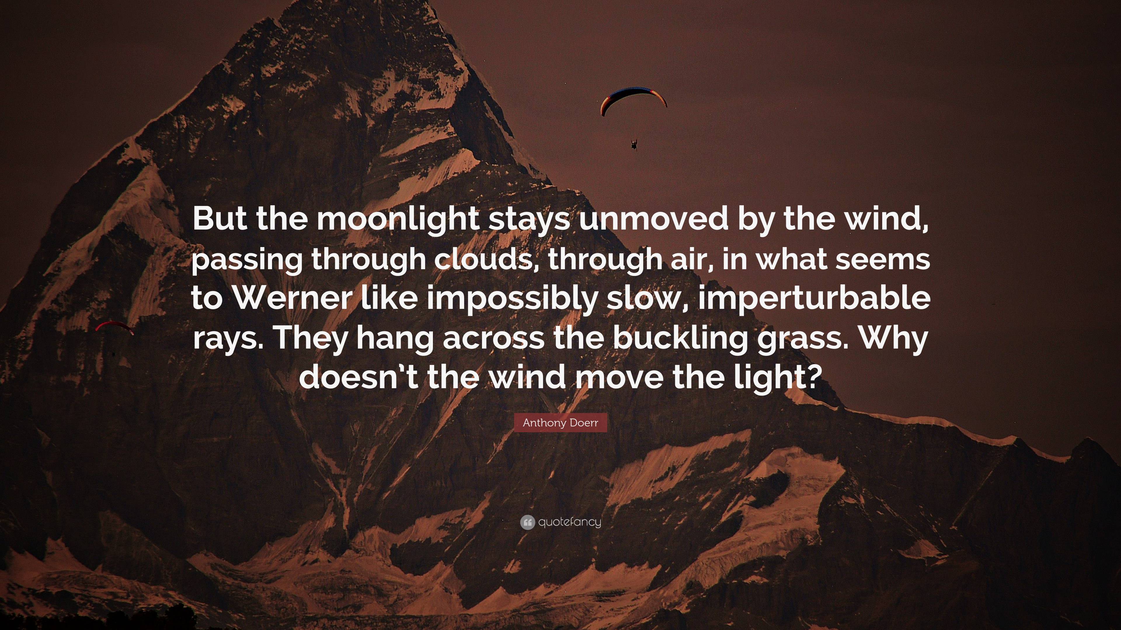 Anthony Doerr Quote: “But the moonlight stays unmoved by the wind ...