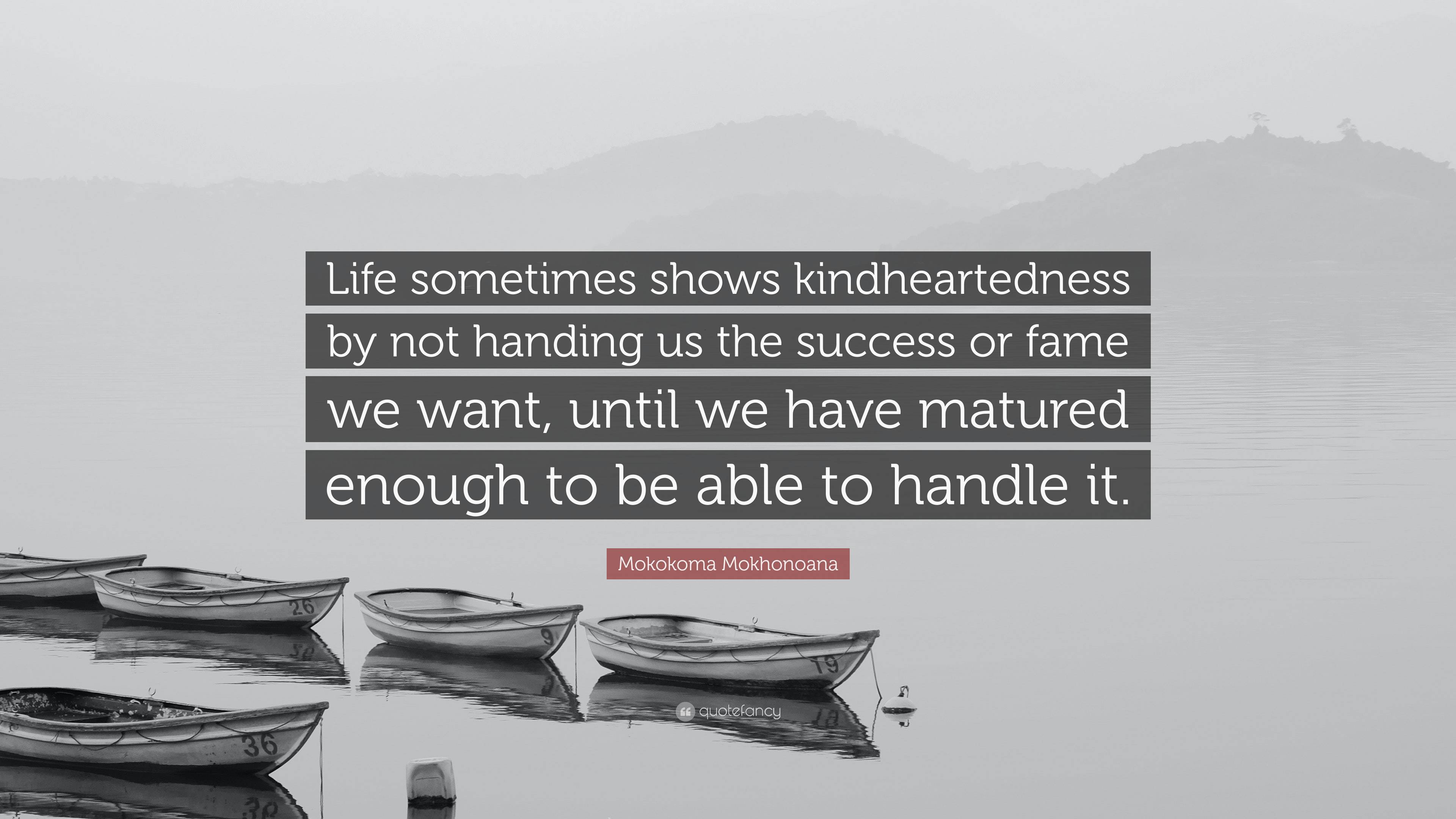 Mokokoma Mokhonoana Quote: “Life sometimes shows kindheartedness by not ...