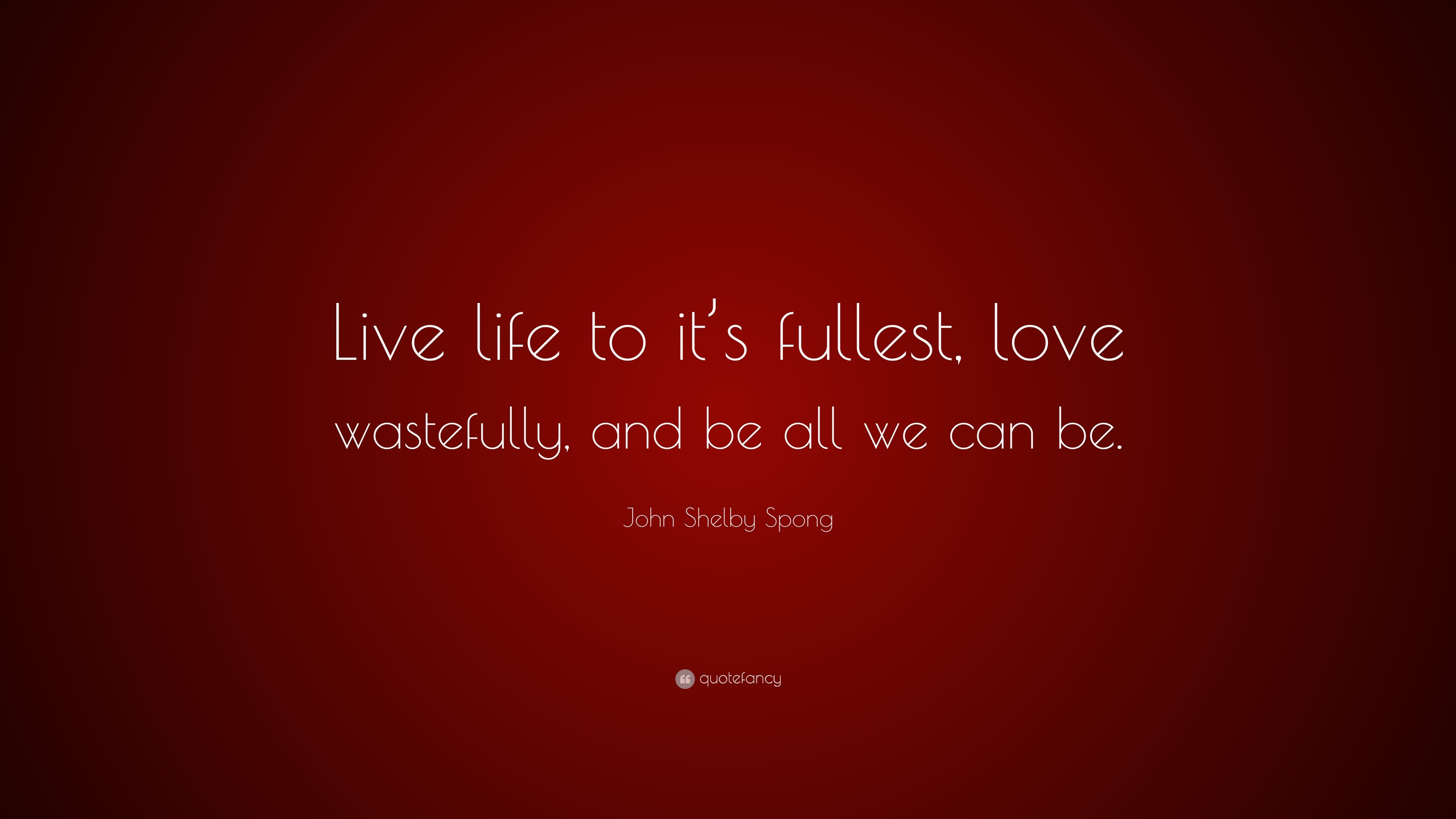 John Shelby Spong Quote: “Live life to it’s fullest, love wastefully ...