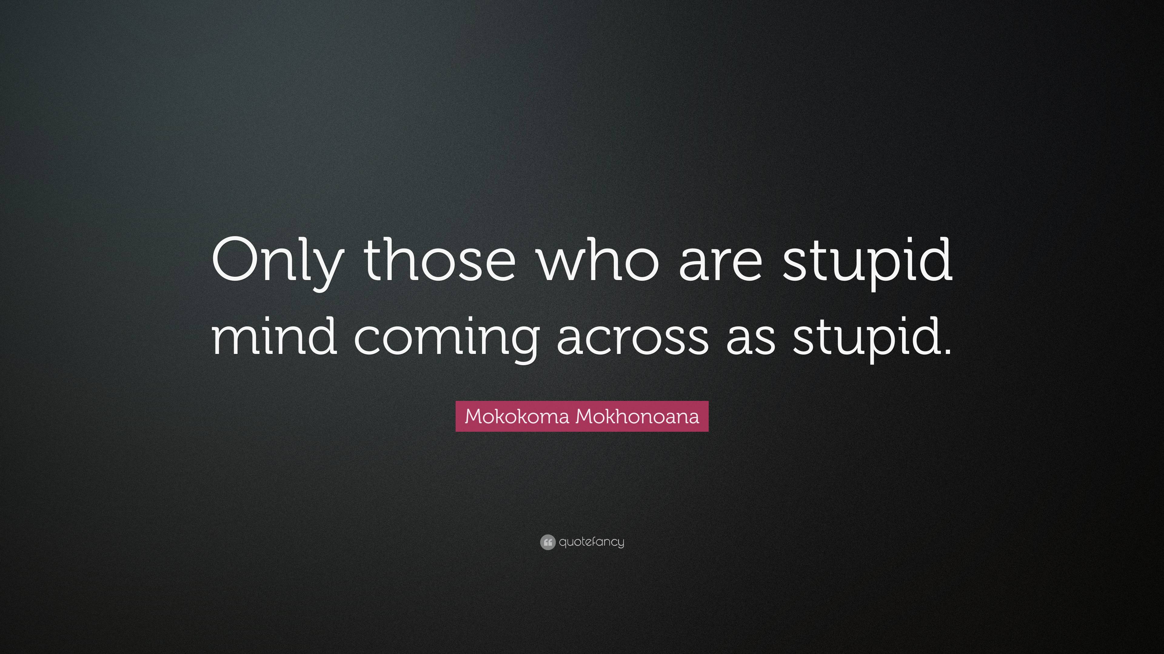 Mokokoma Mokhonoana Quote: “only Those Who Are Stupid Mind Coming 