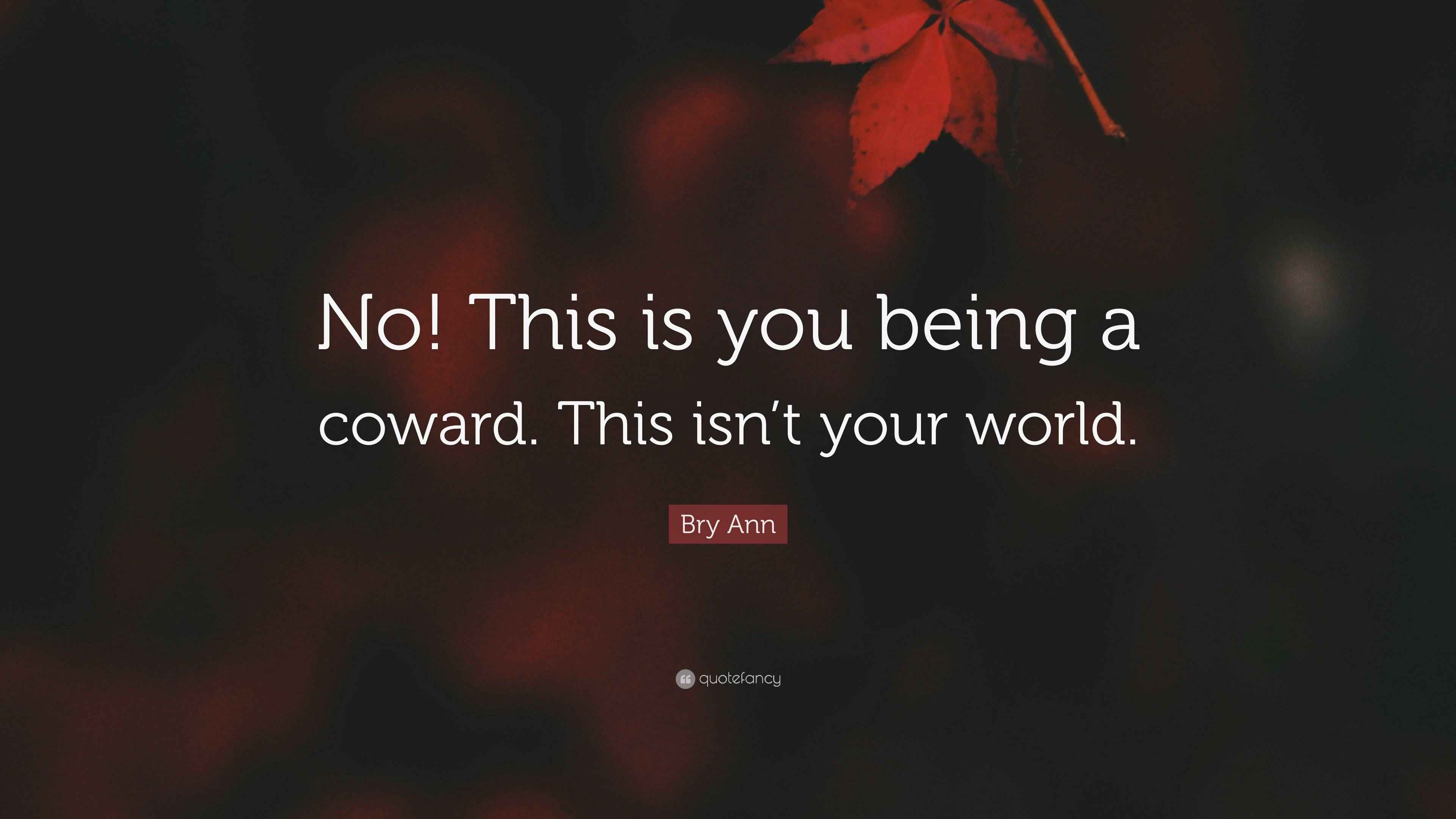 Bry Ann Quote “No! This is you being a coward. This isn’t your world.”