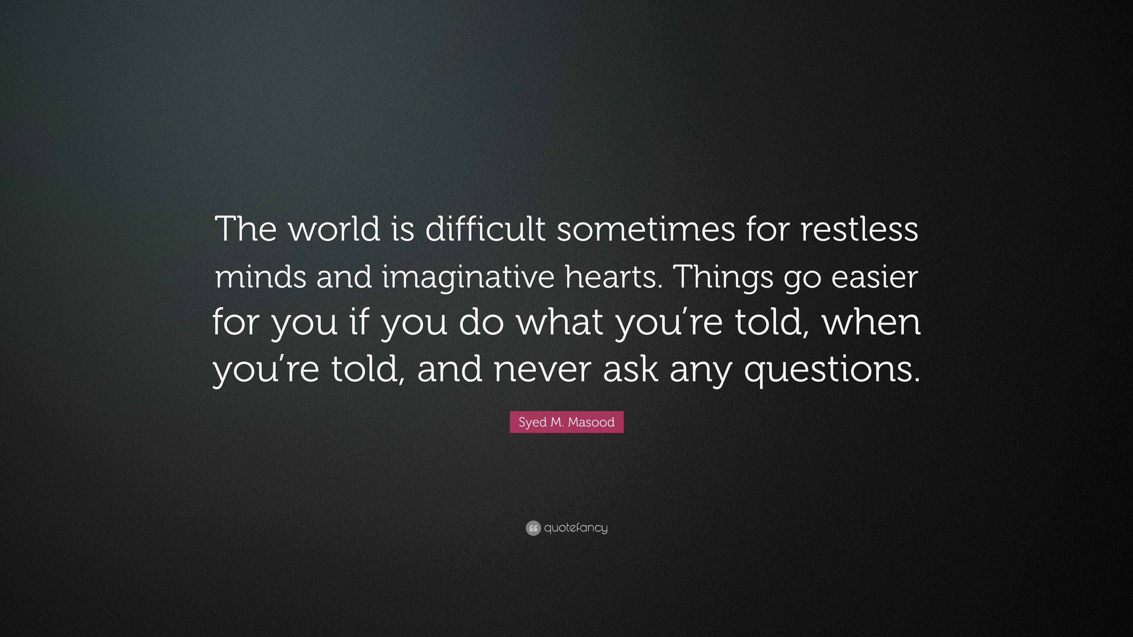 Syed M. Masood Quote: “The world is difficult sometimes for restless ...