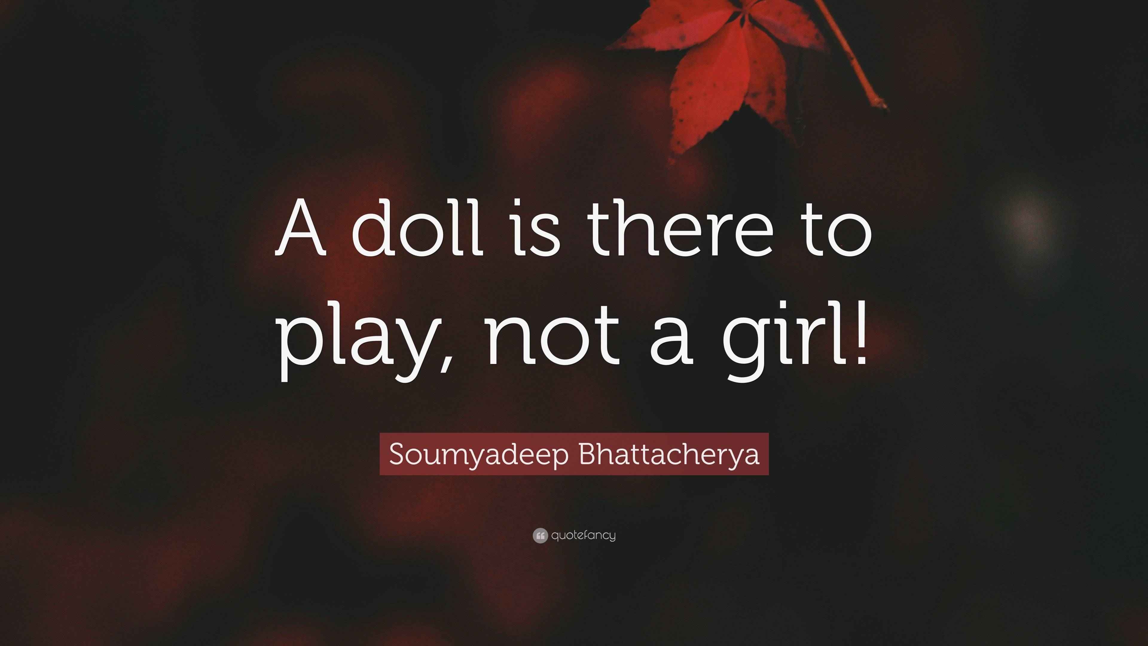 Soumyadeep Bhattacherya Quote “A doll is there to play, not a girl!”