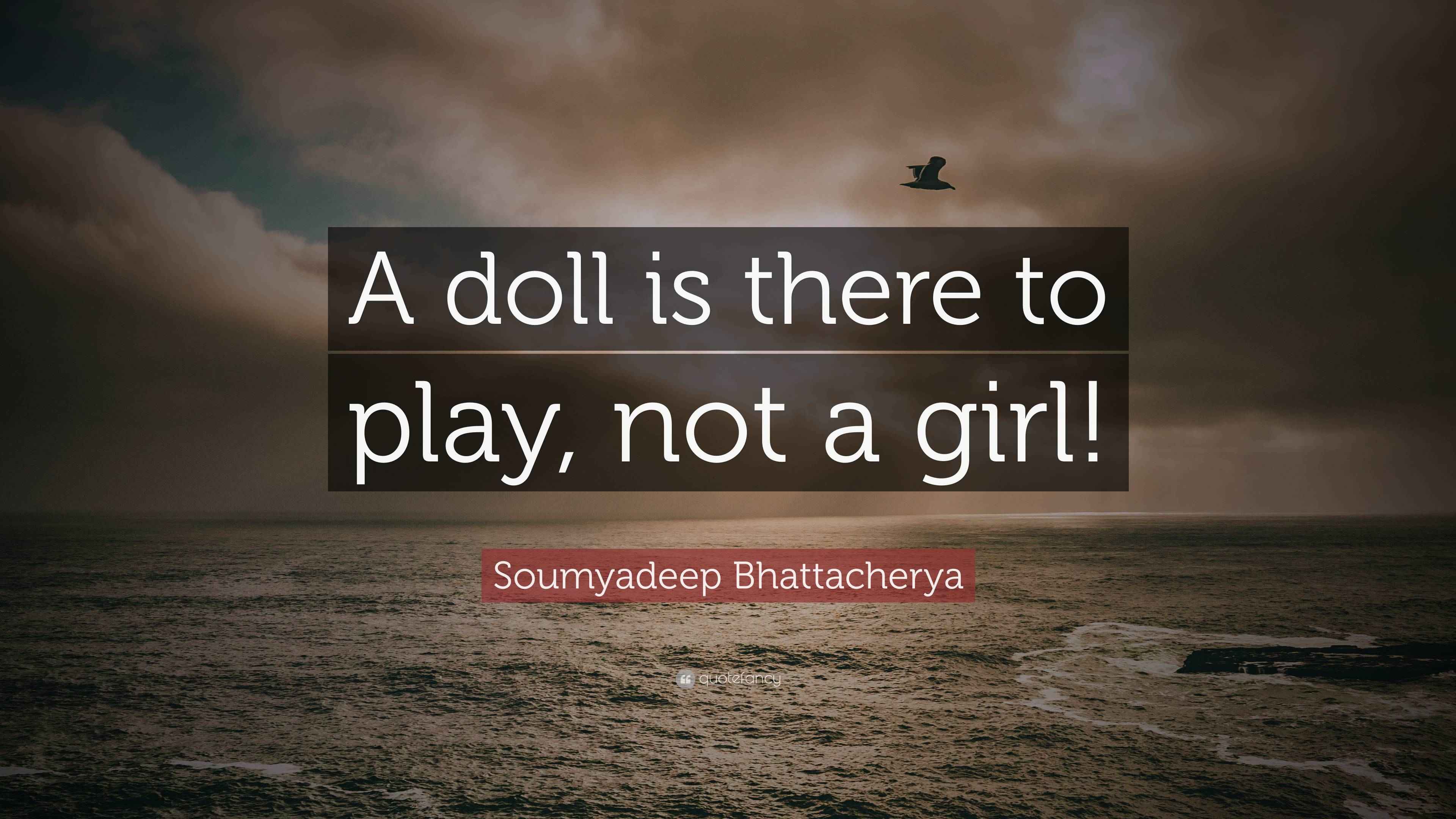 Soumyadeep Bhattacherya Quote “A doll is there to play, not a girl!”