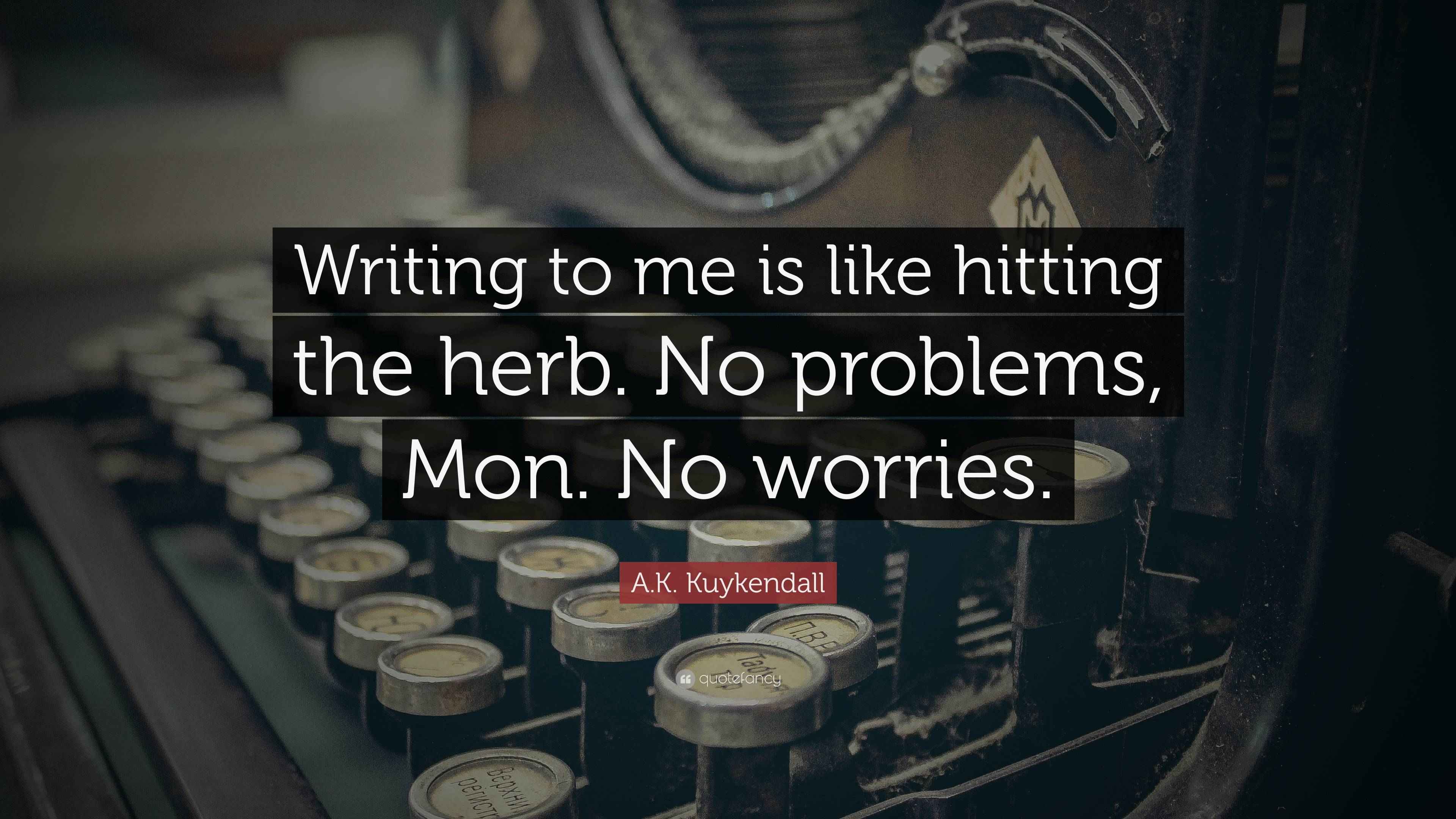 A.K. Kuykendall Quote “Writing to me is like hitting the herb. No