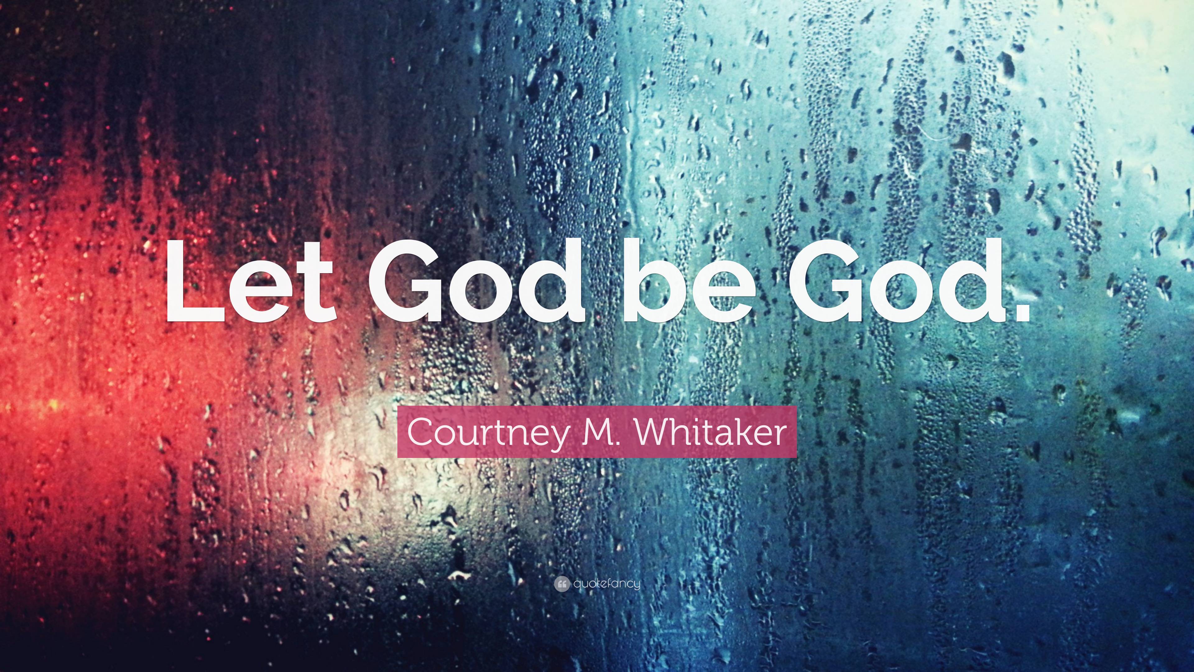 Courtney M. Whitaker Quote: “Let God be God.”