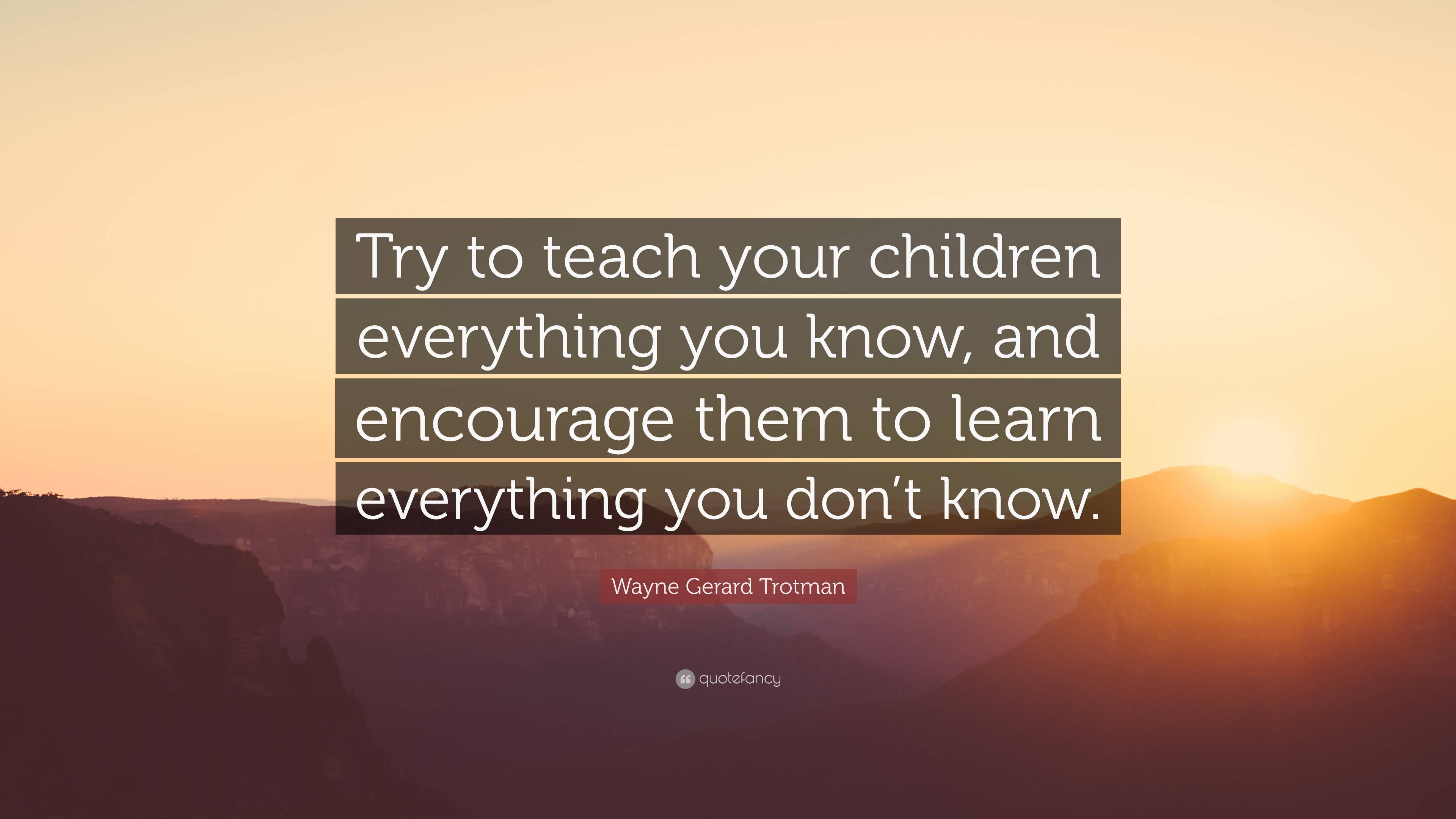 Wayne Gerard Trotman Quote: “Try to teach your children everything you ...