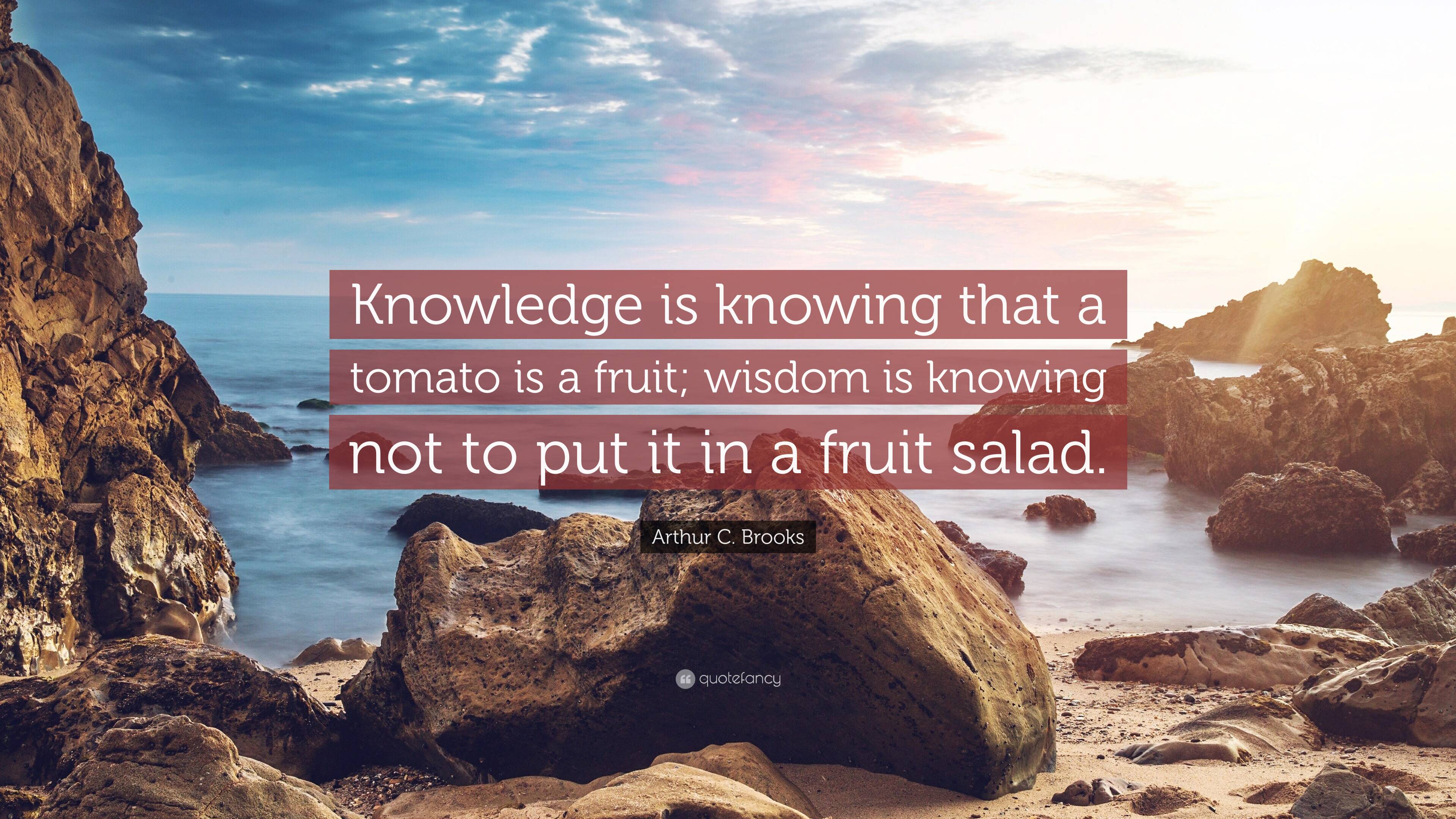 Arthur C. Brooks Quote: “Knowledge is knowing that a tomato is a fruit ...