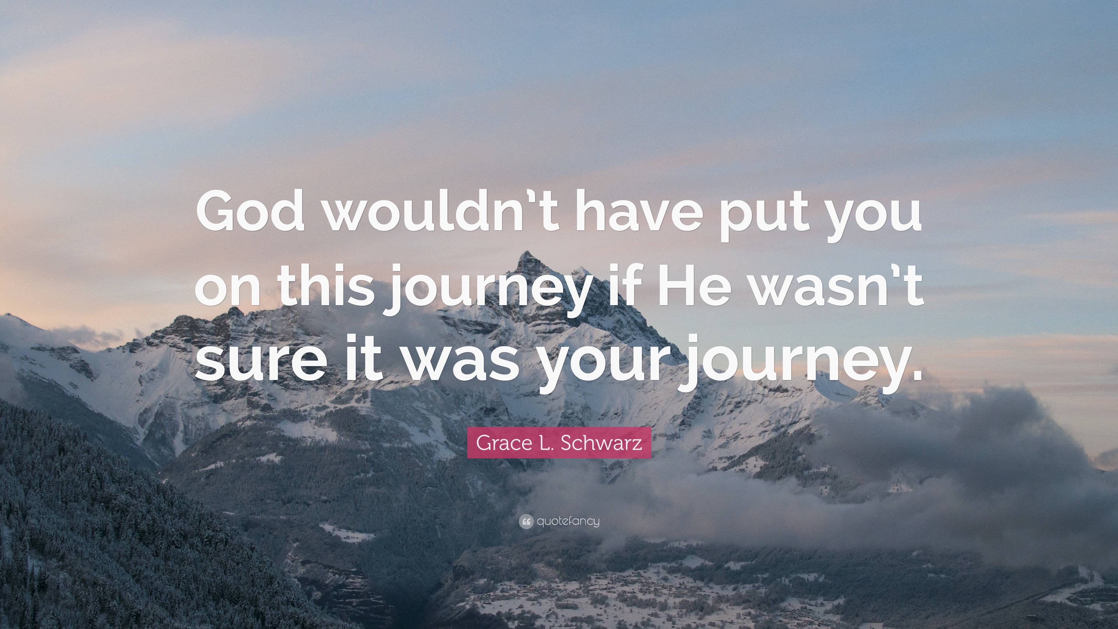 Grace L. Schwarz Quote: “God wouldn’t have put you on this journey if ...