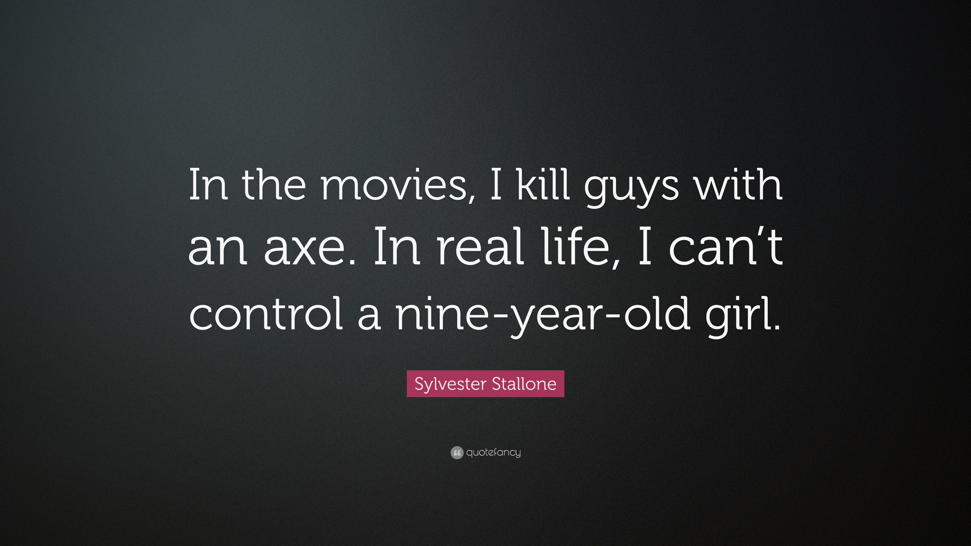 Sylvester Stallone Quote “In the movies I kill guys with an axe