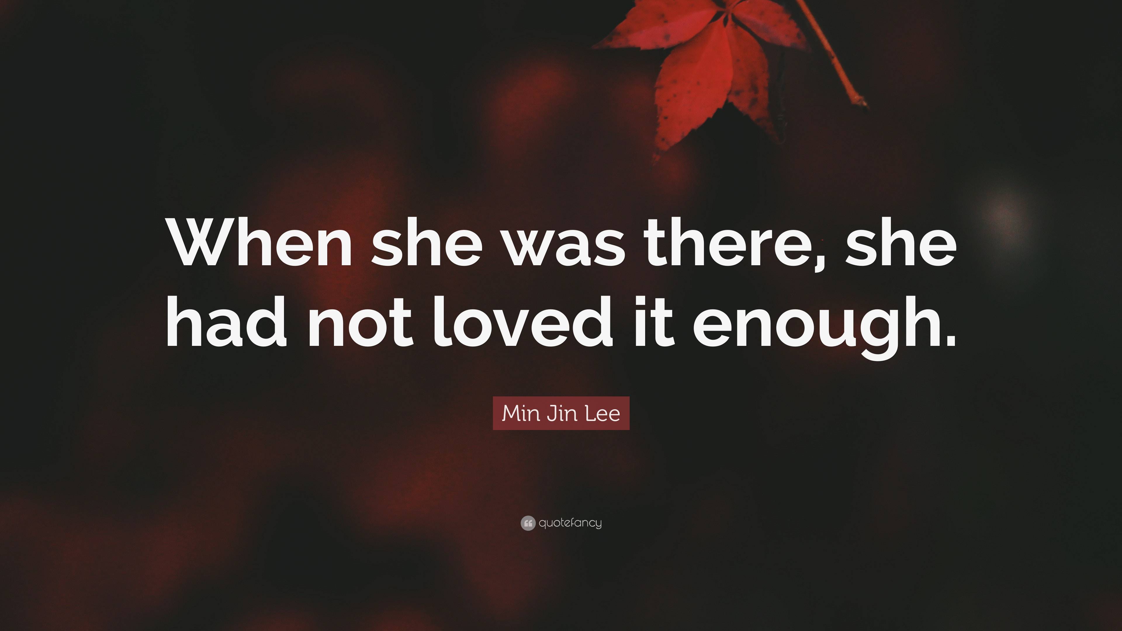Min Jin Lee Quote: “When she was there, she had not loved it enough.”