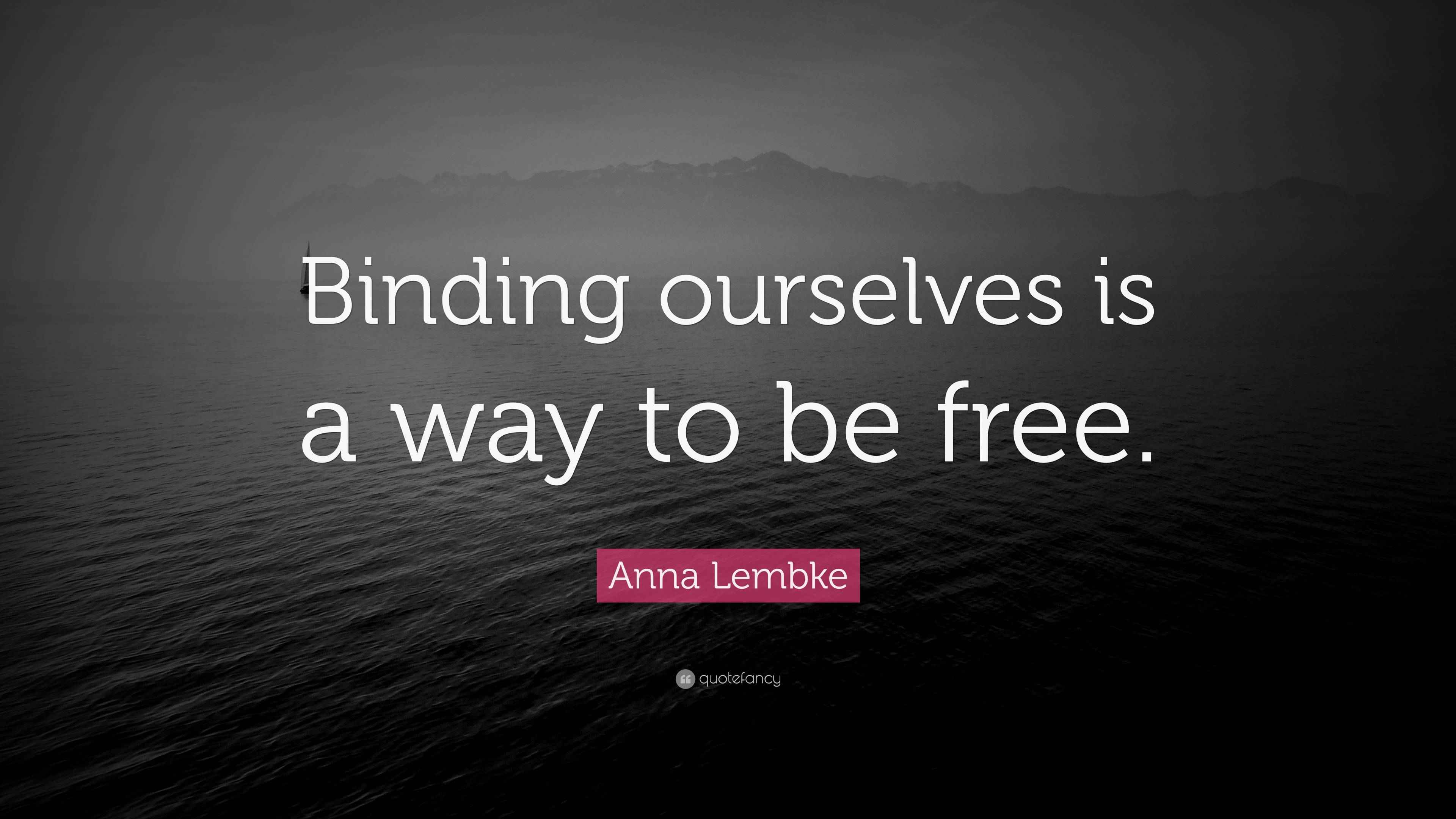 Anna Lembke Quote “Binding ourselves is a way to be free.”