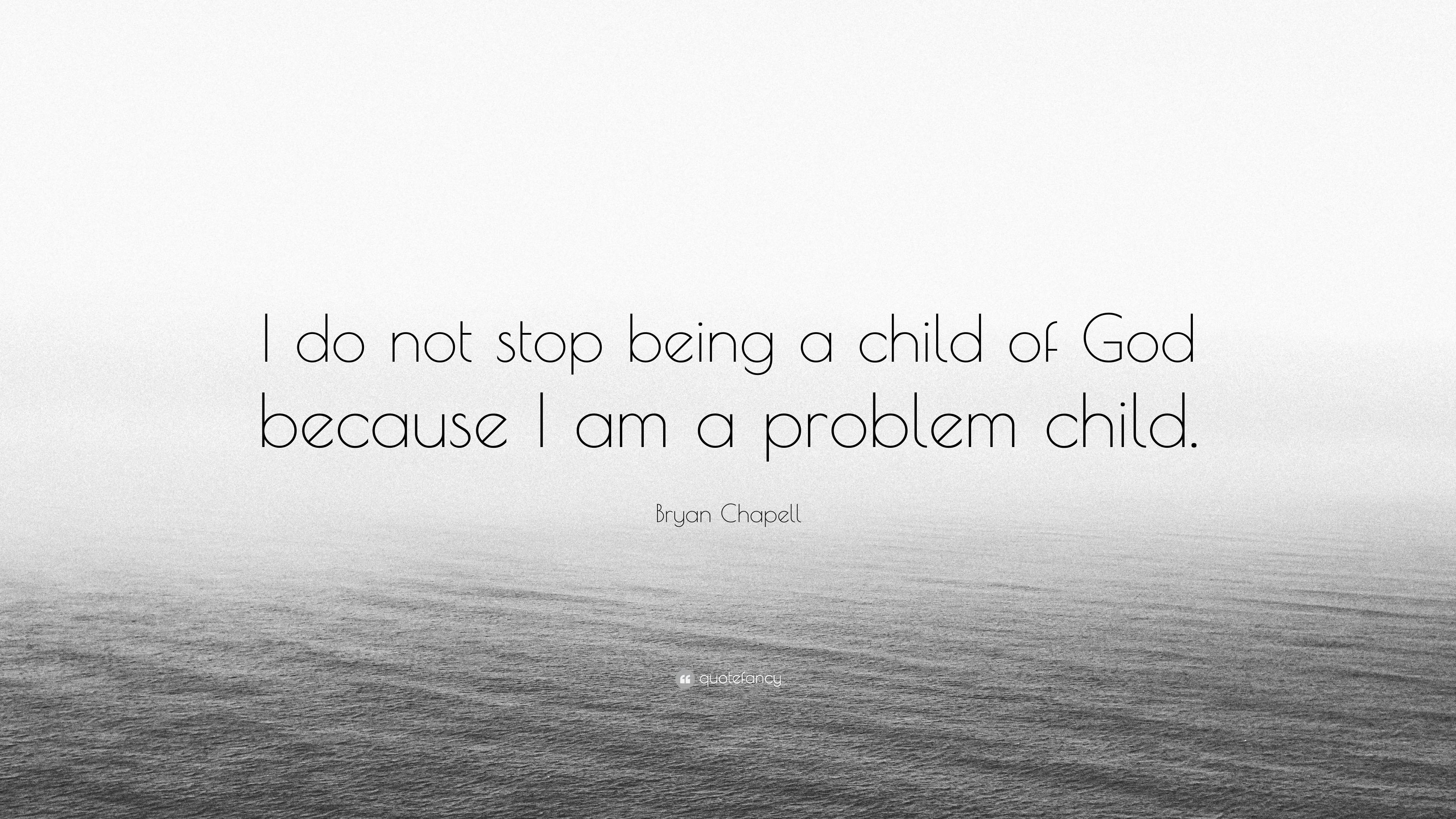 Bryan Chapell Quote: “I do not stop being a child of God because I am a ...