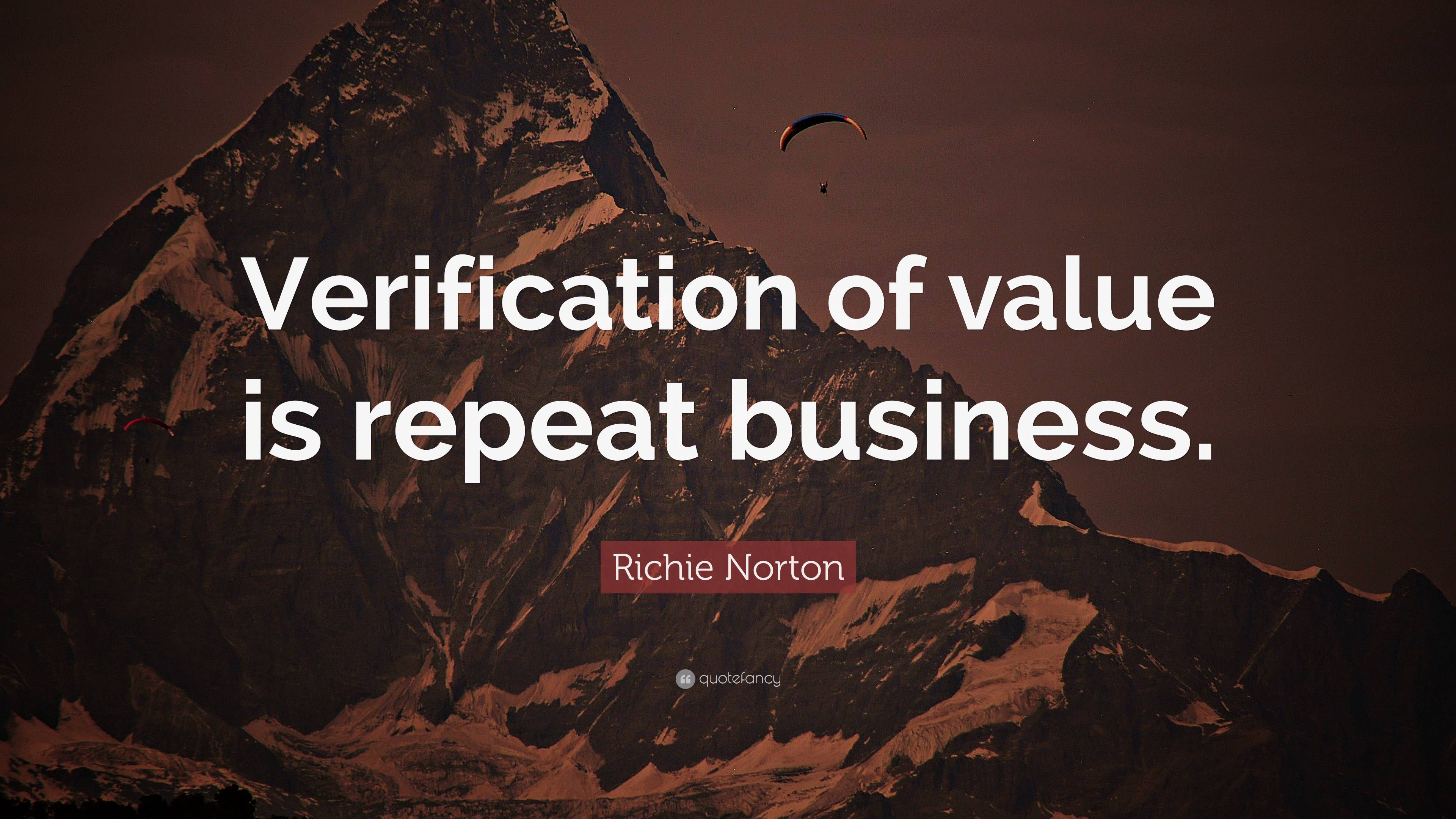 Richie Norton Quote: “Verification of value is repeat business.”