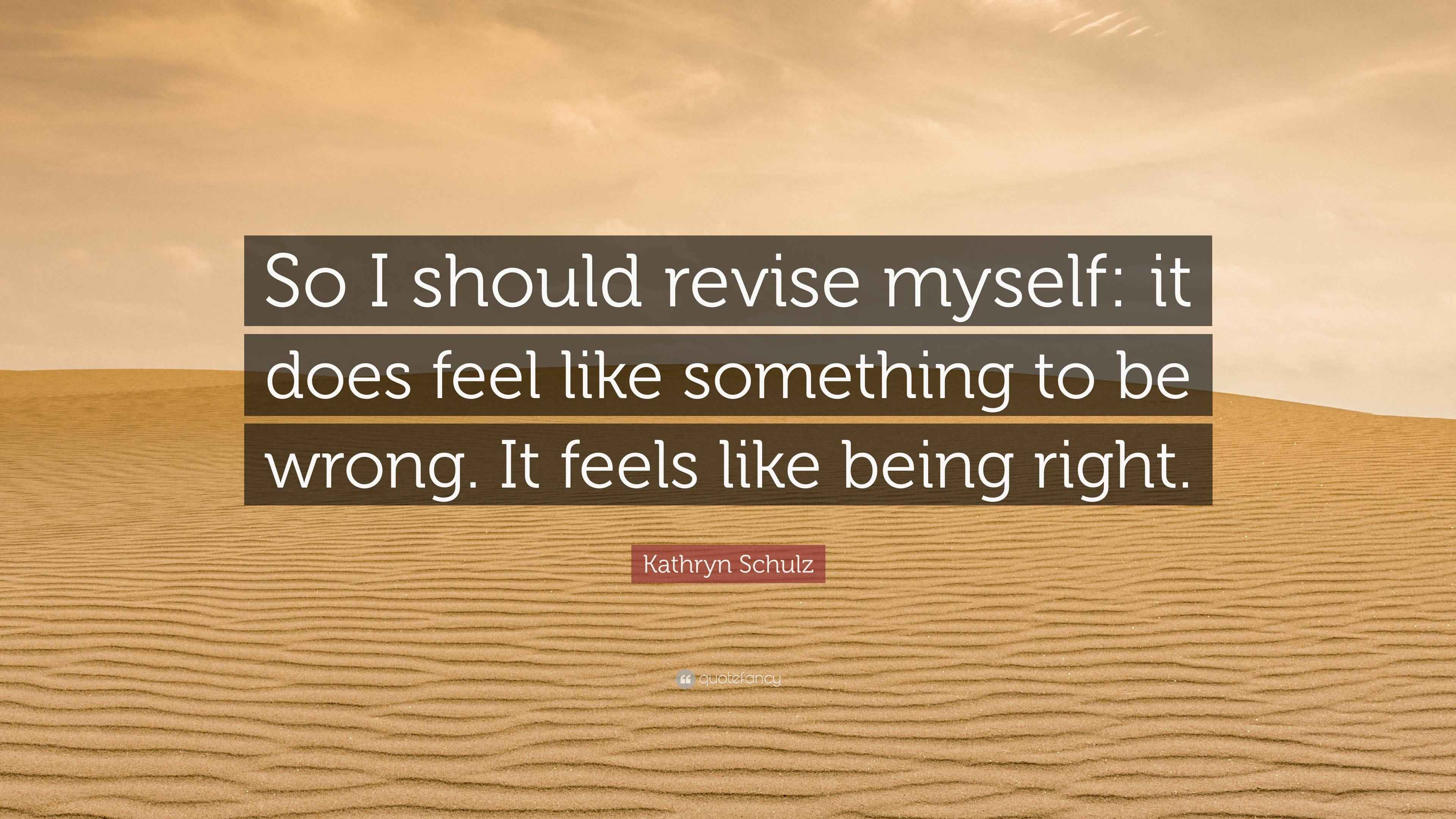 Kathryn Schulz Quote “So I should revise myself it does feel like