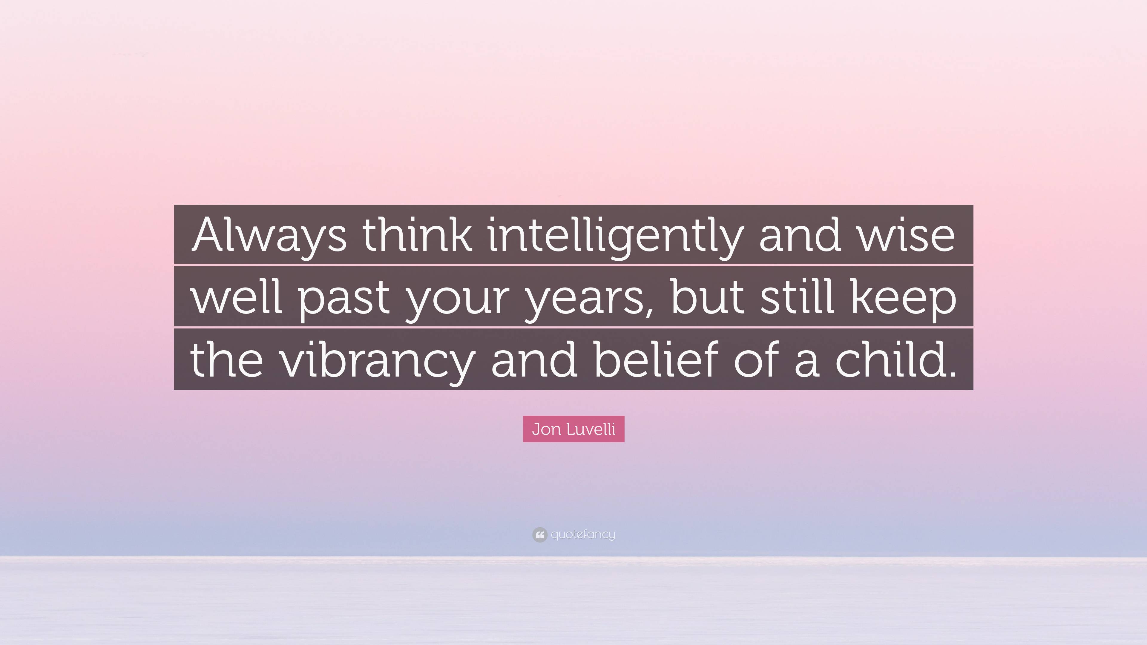 Jon Luvelli Quote “always Think Intelligently And Wise Well Past Your