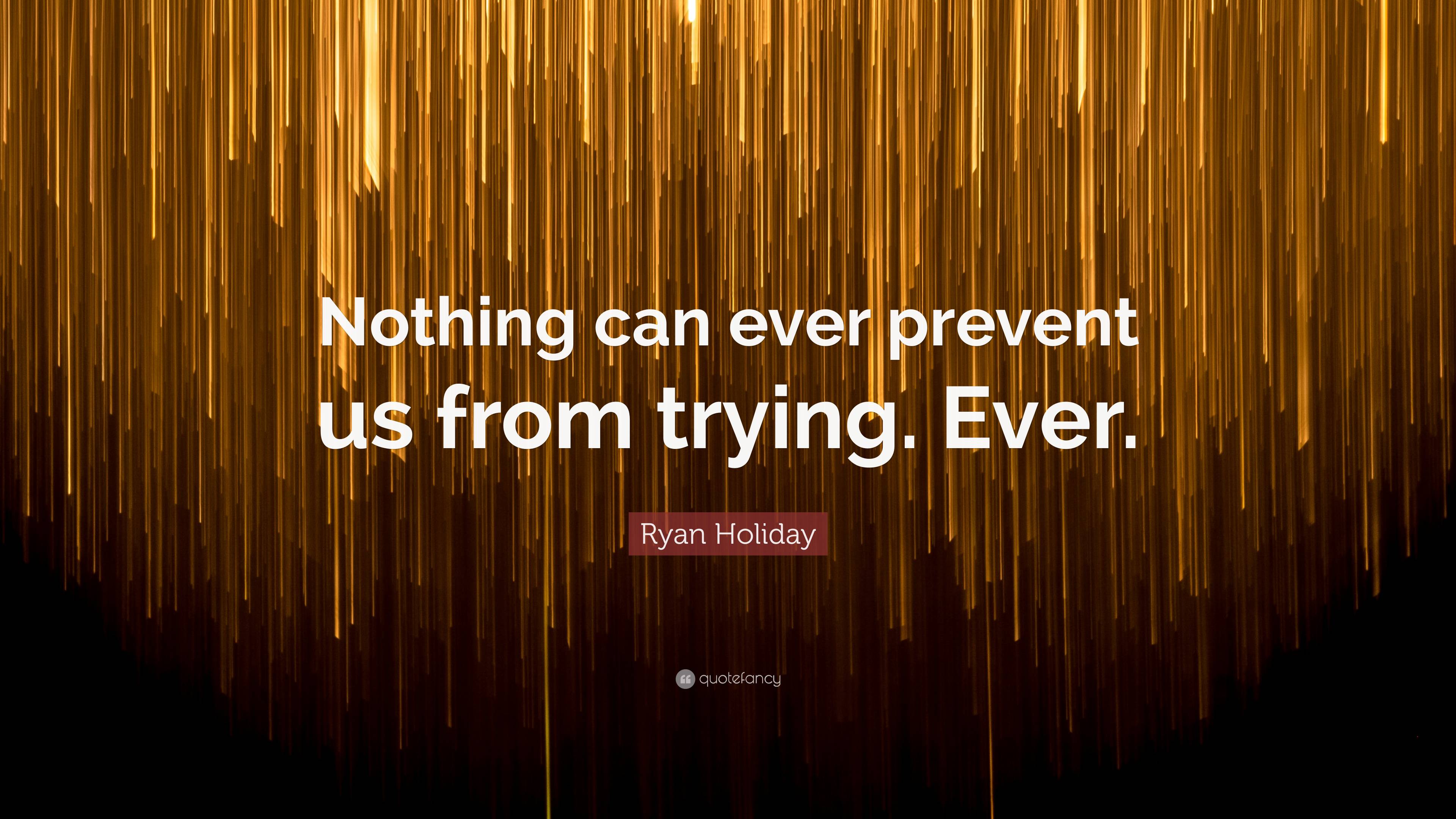 Ryan Holiday Quote “nothing Can Ever Prevent Us From Trying Ever” 4720