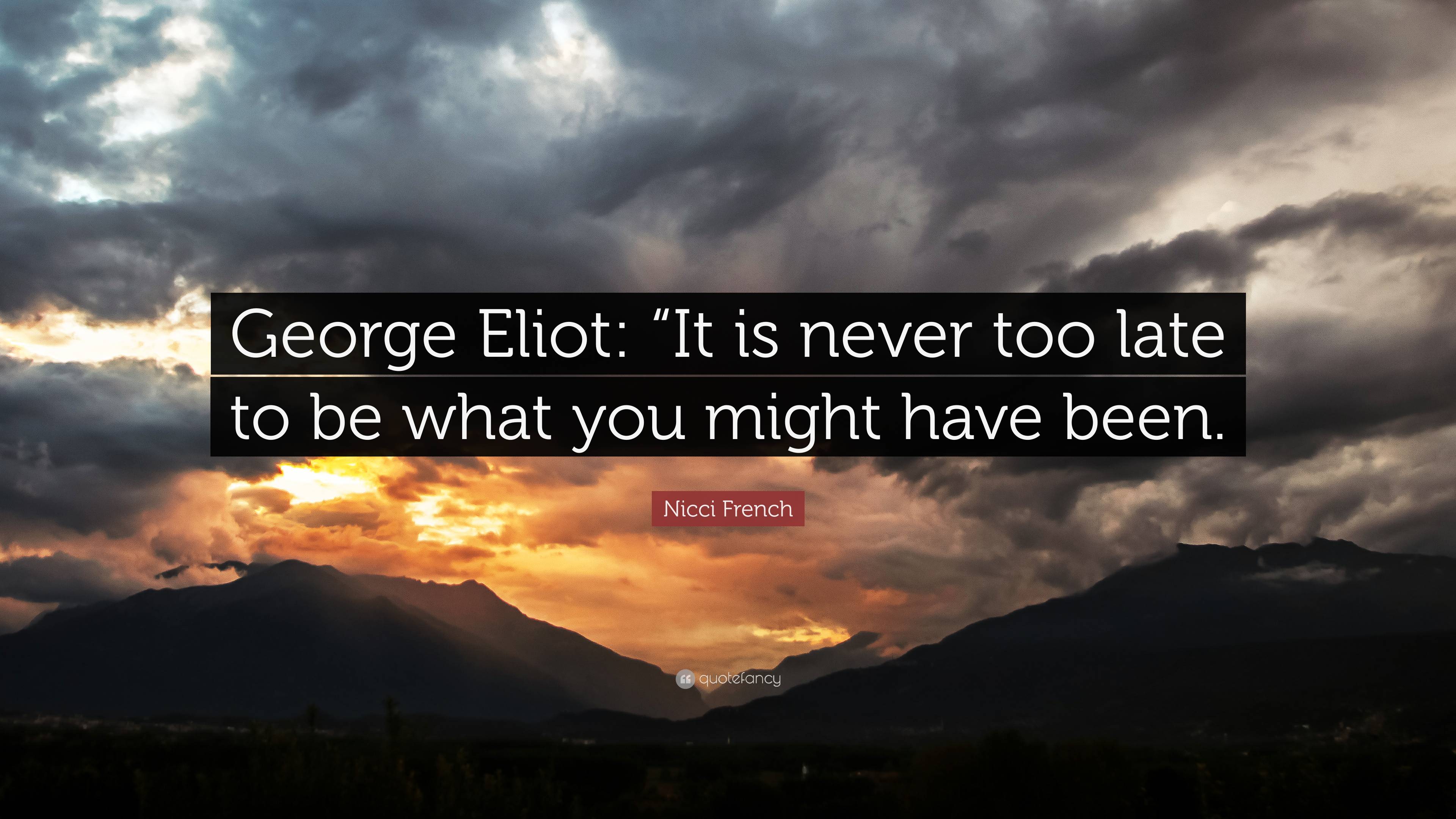 Nicci French Quote: “George Eliot: “It is never too late to be what you ...