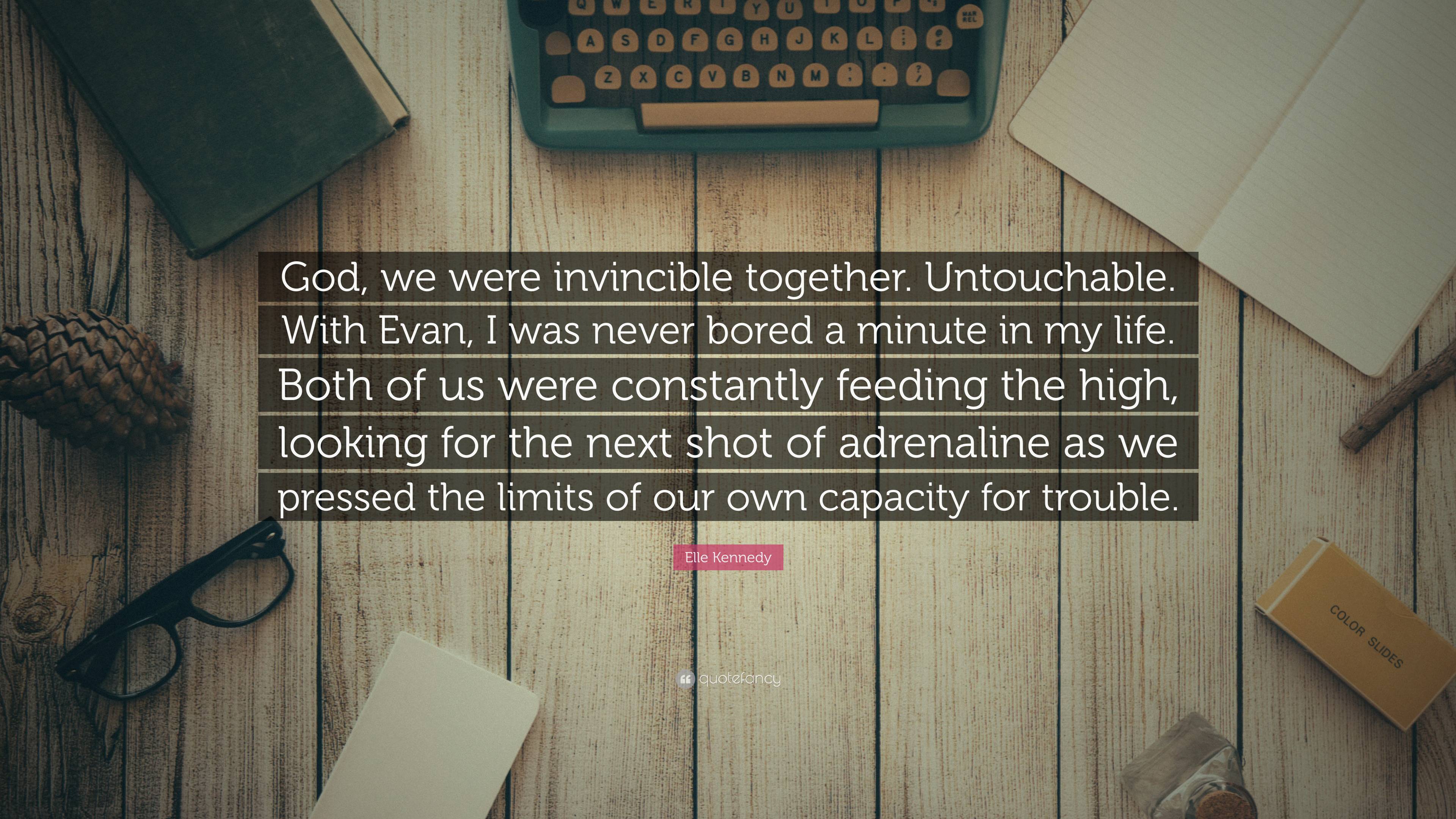 Elle Kennedy Quote: “God, we were invincible together. Untouchable. With  Evan, I was never bored a minute in my life. Both of us were constan...”