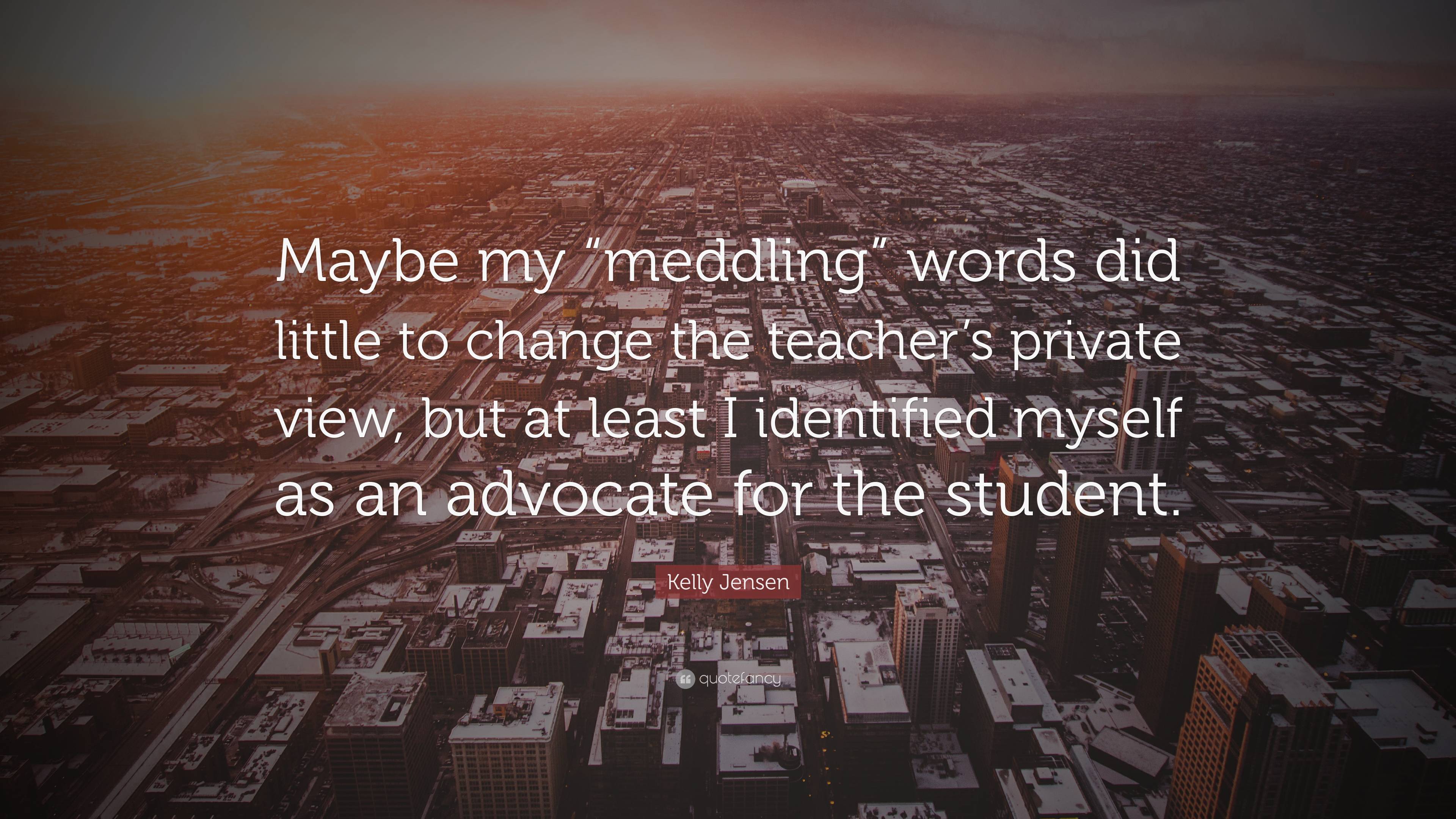 Kelly Jensen Quote: “Maybe my “meddling” words did little to change the ...