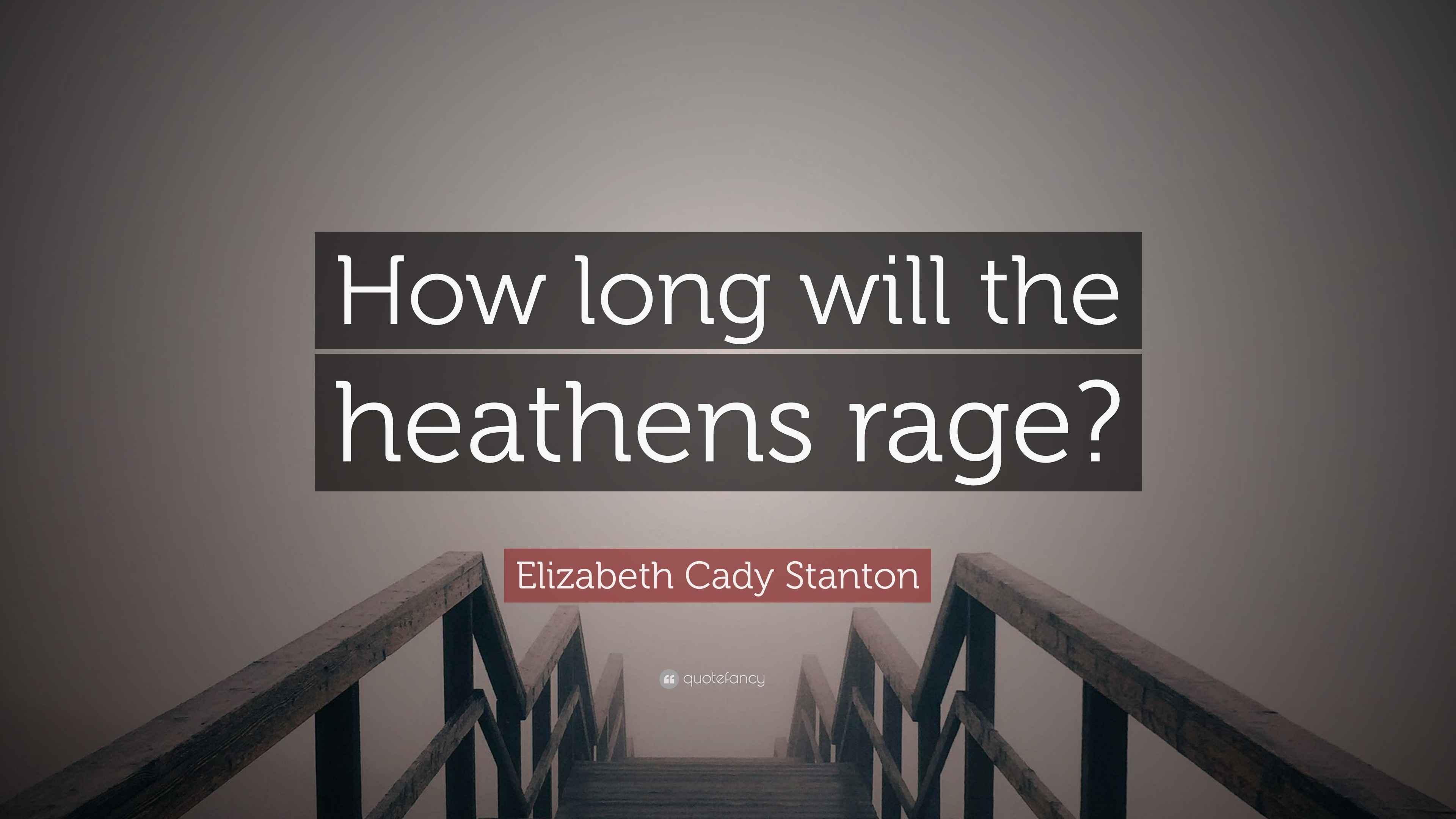 Elizabeth Cady Stanton Quote: “How long will the heathens rage?”