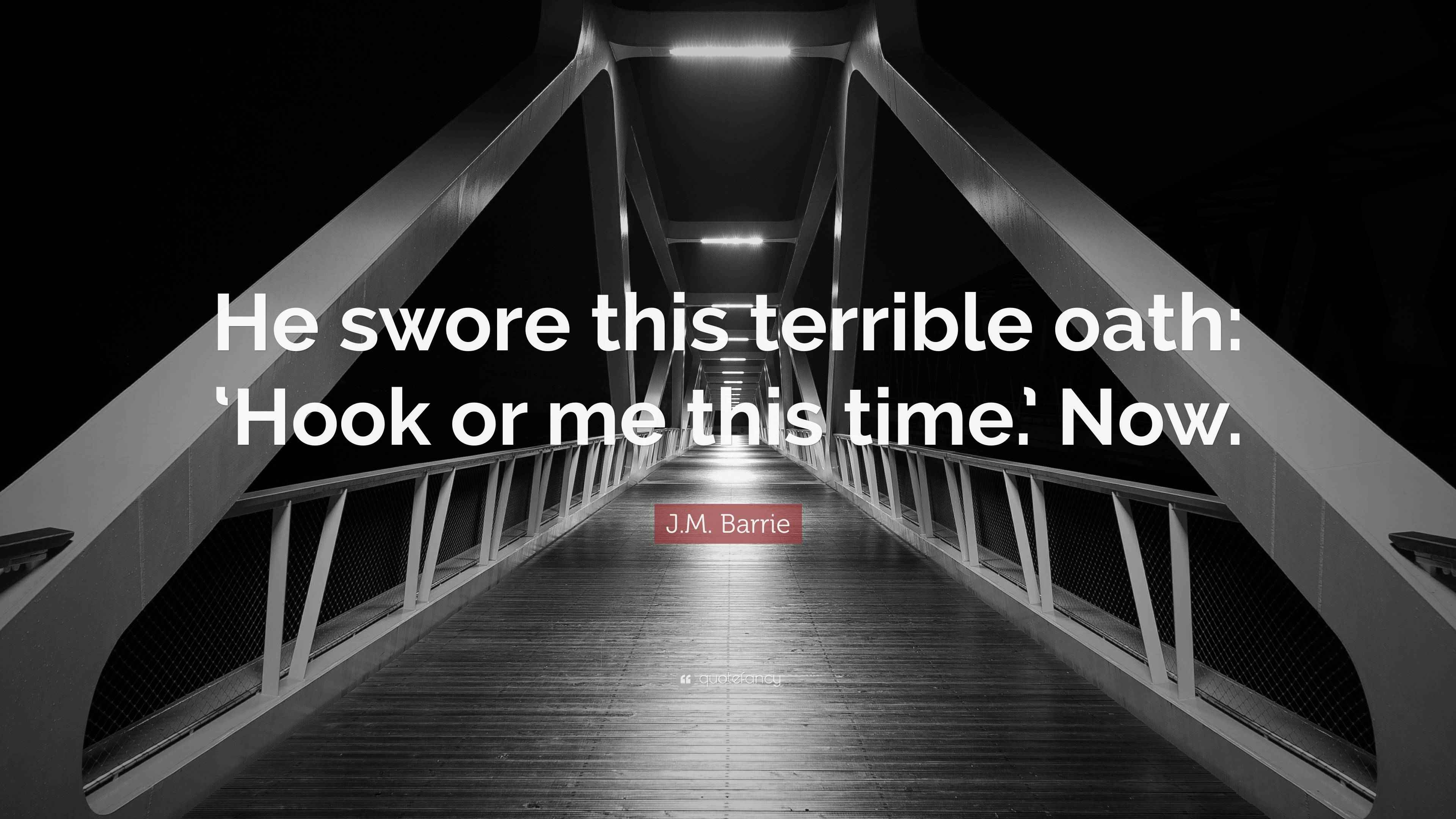 J.M. Barrie Quote “He swore this terrible oath ‘Hook or me this time.’ Now.”