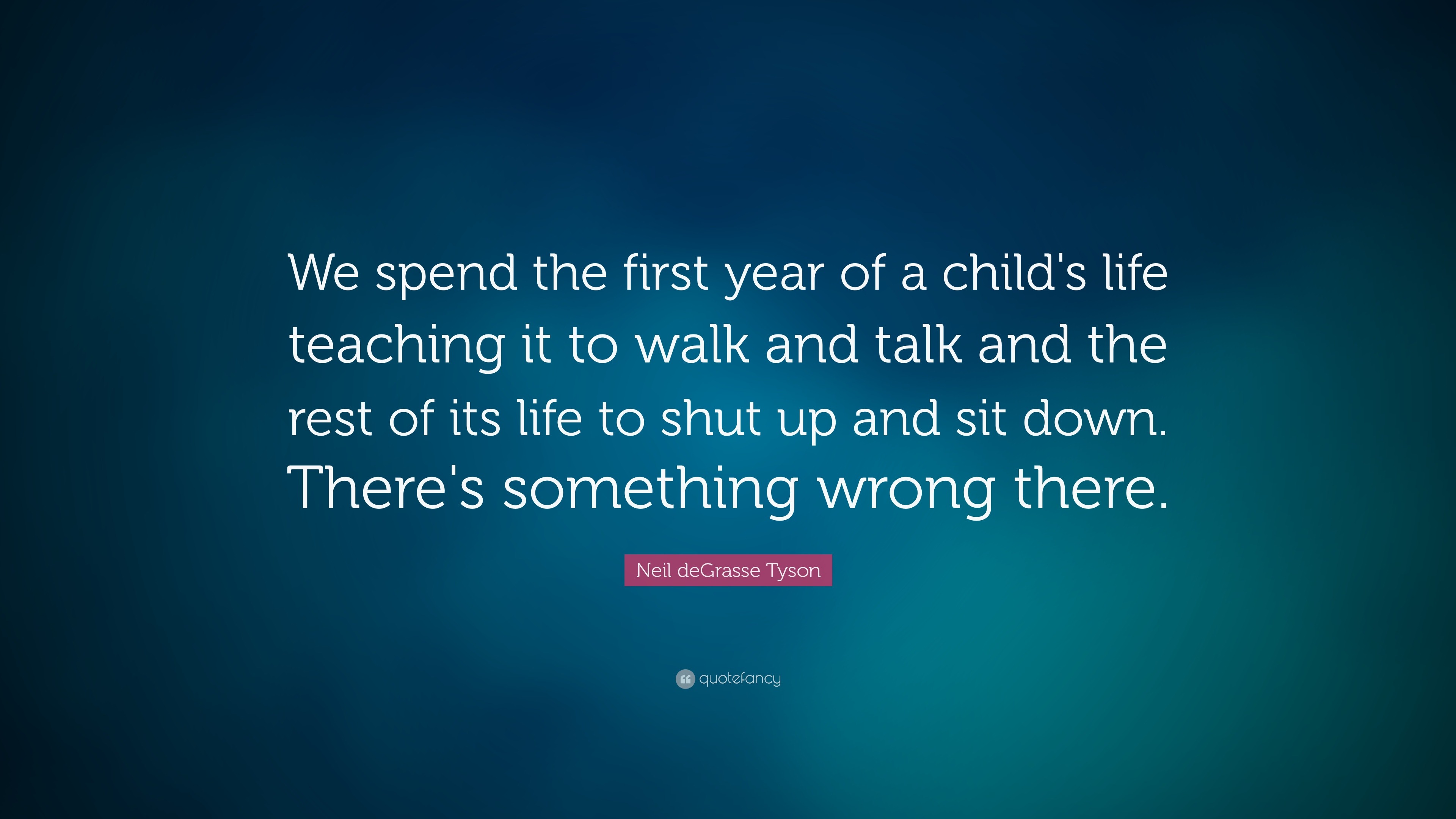 Neil deGrasse Tyson Quote “We spend the first year of a child s Neil deGrasse Tyson Quote “We spend the first year of a child s life teaching