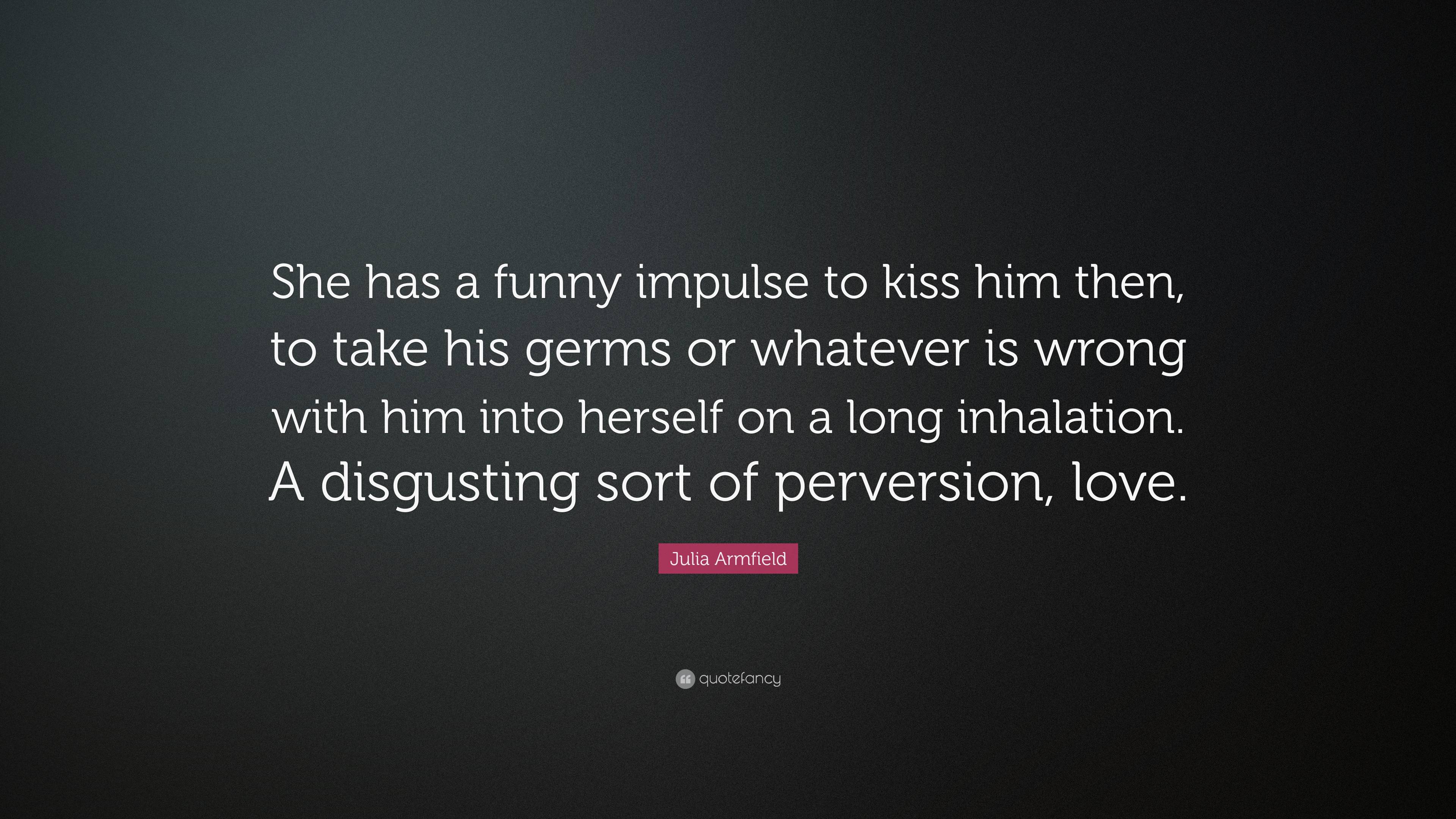 Julia Armfield Quote: “She has a funny impulse to kiss him then, to ...