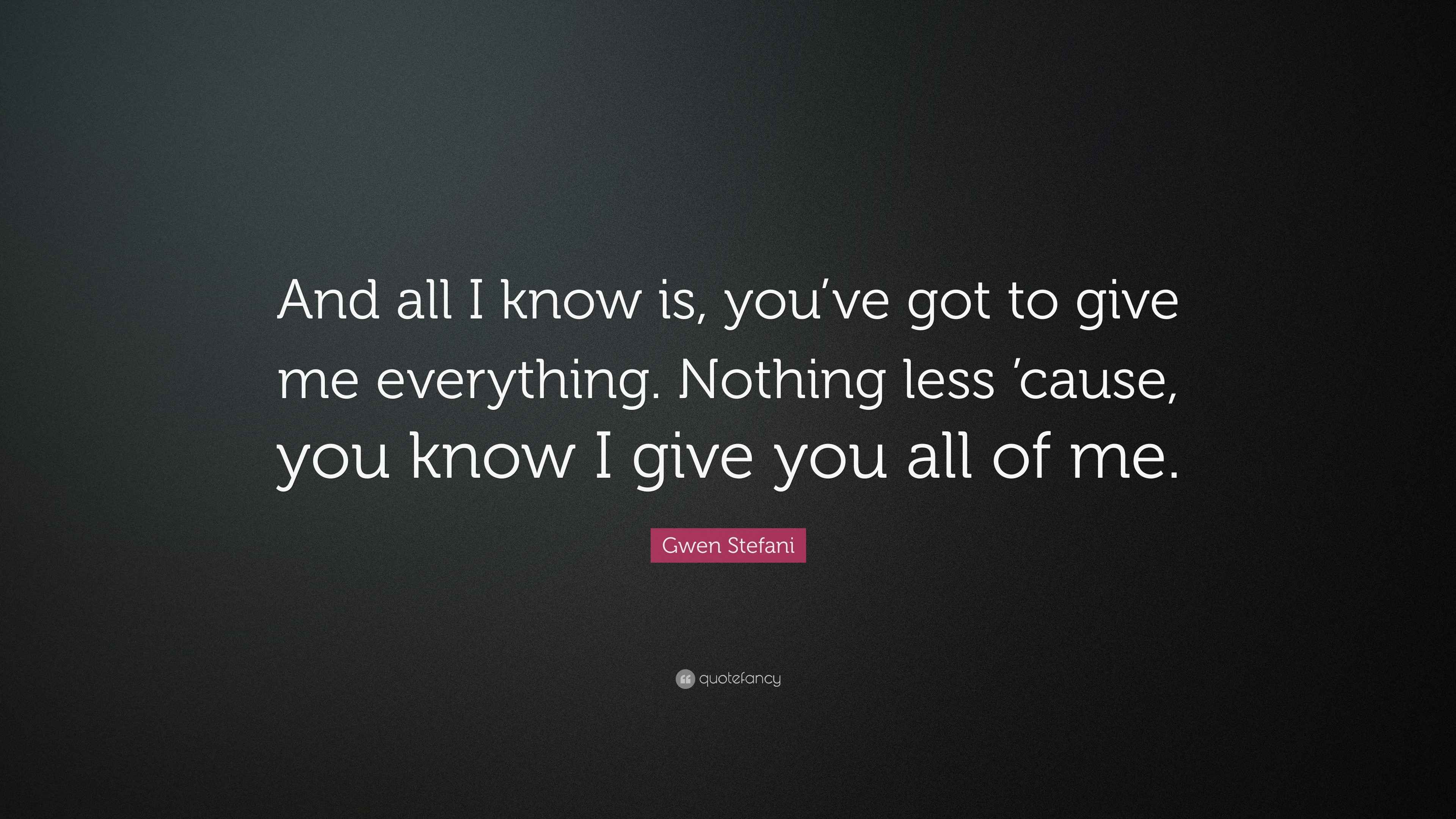 Gwen Stefani Quote: “And all I know is, you’ve got to give me