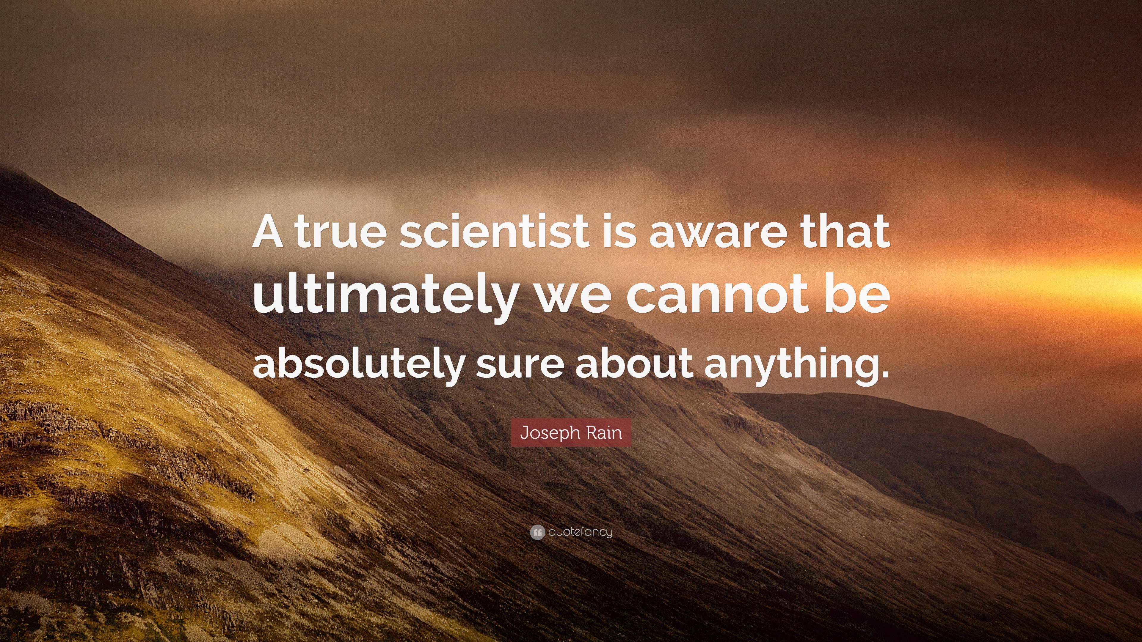 Joseph Rain Quote: “A true scientist is aware that ultimately we cannot ...