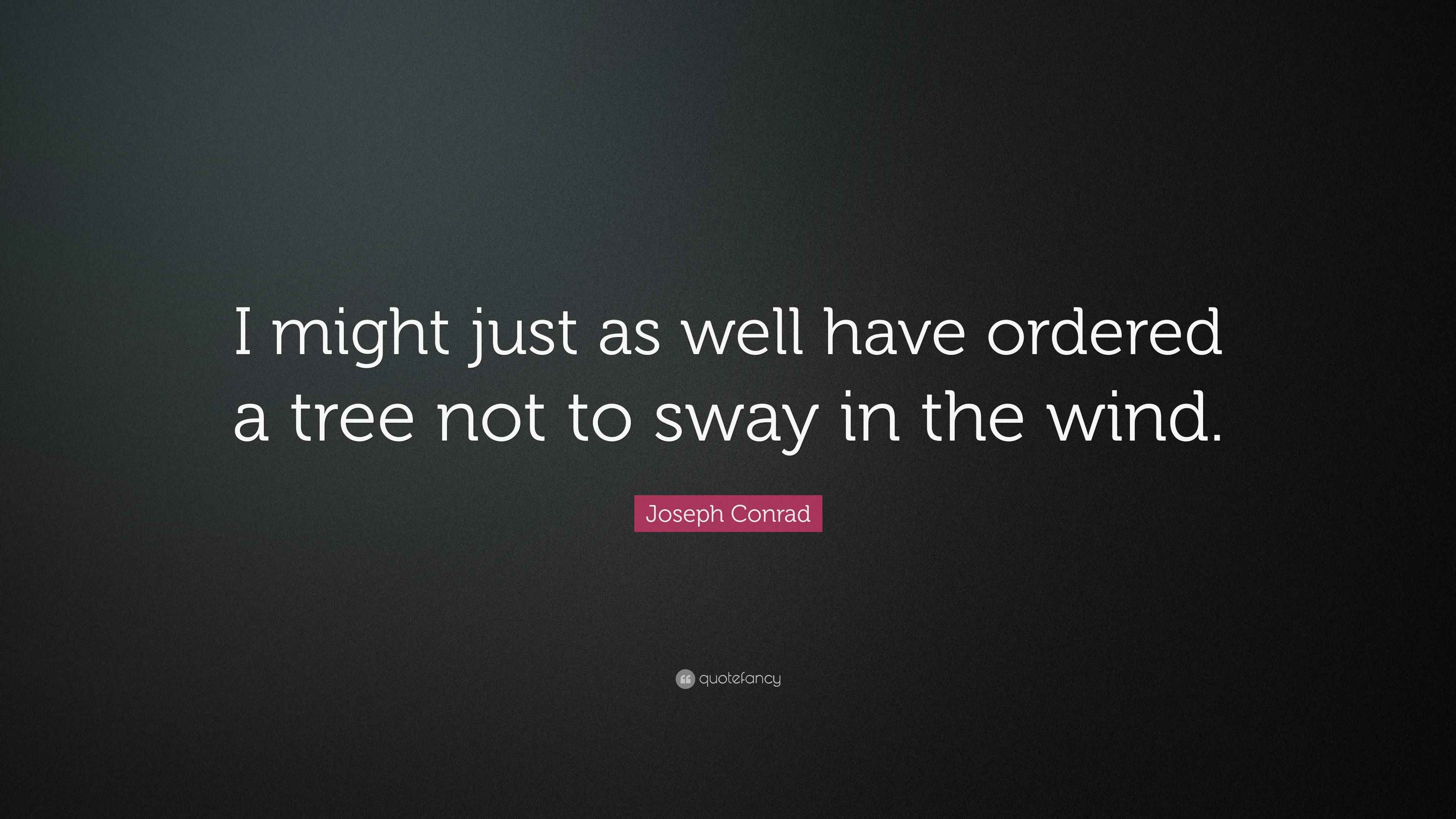 Joseph Conrad Quote “I might just as well have ordered a tree not to