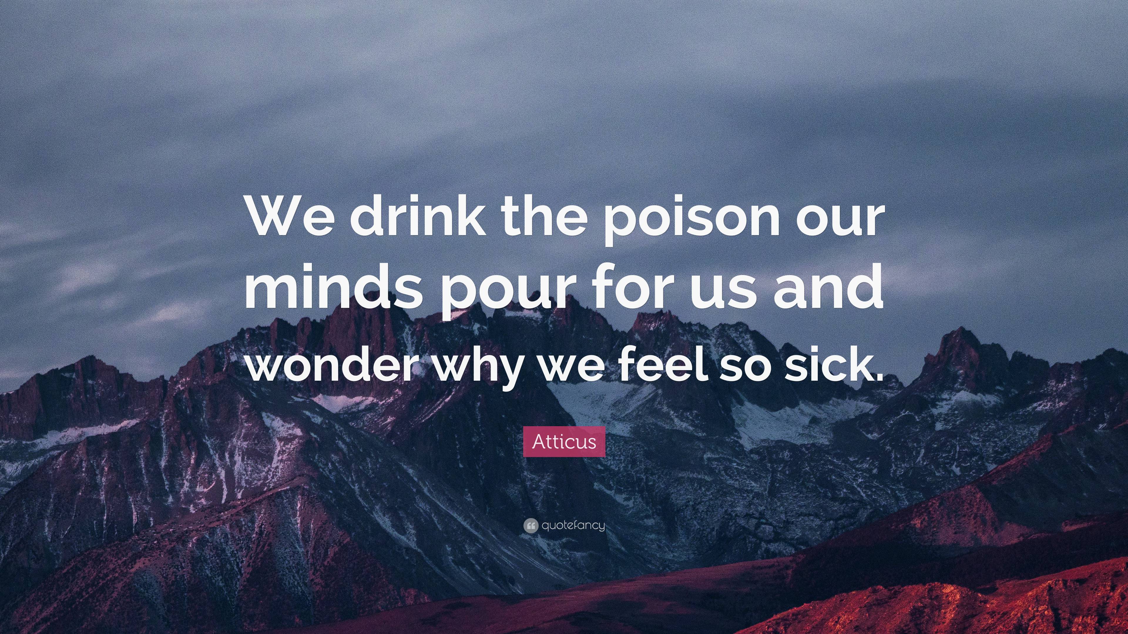 Atticus Quote “We drink the poison our minds pour for us and wonder