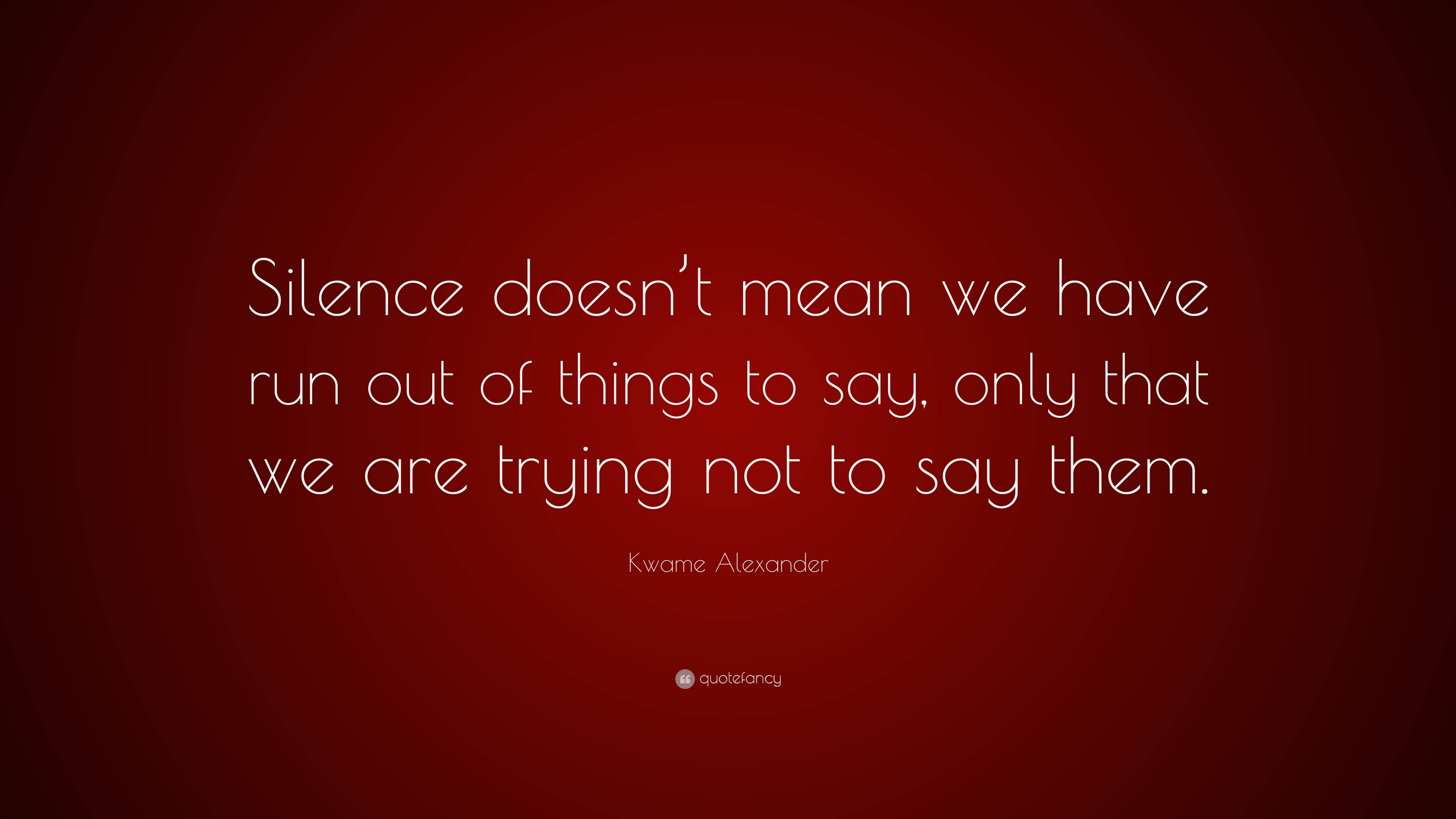 Kwame Alexander Quote: “Silence doesn’t mean we have run out of things ...