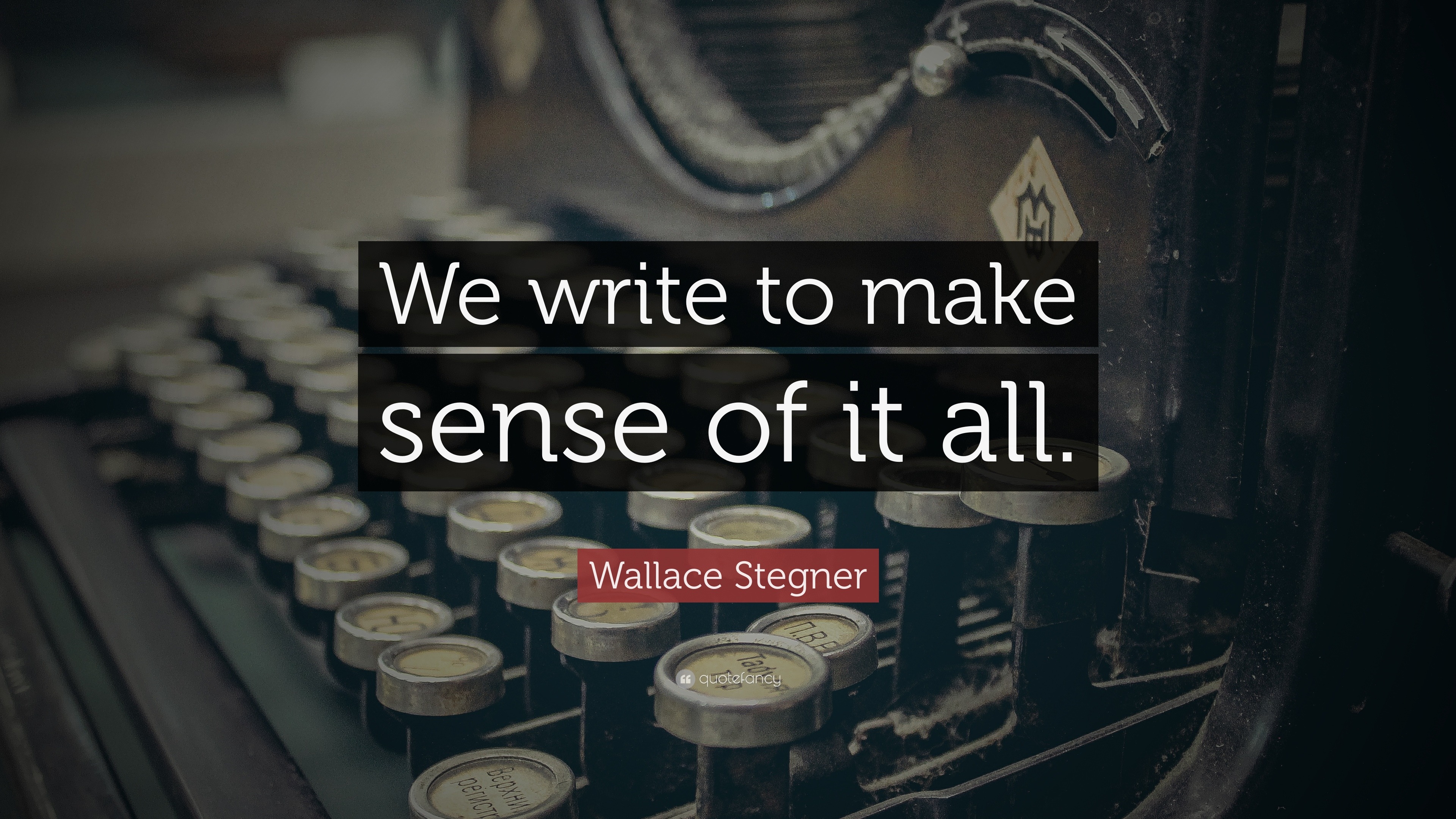 Wallace Stegner Quote “We write to make sense of it all ”