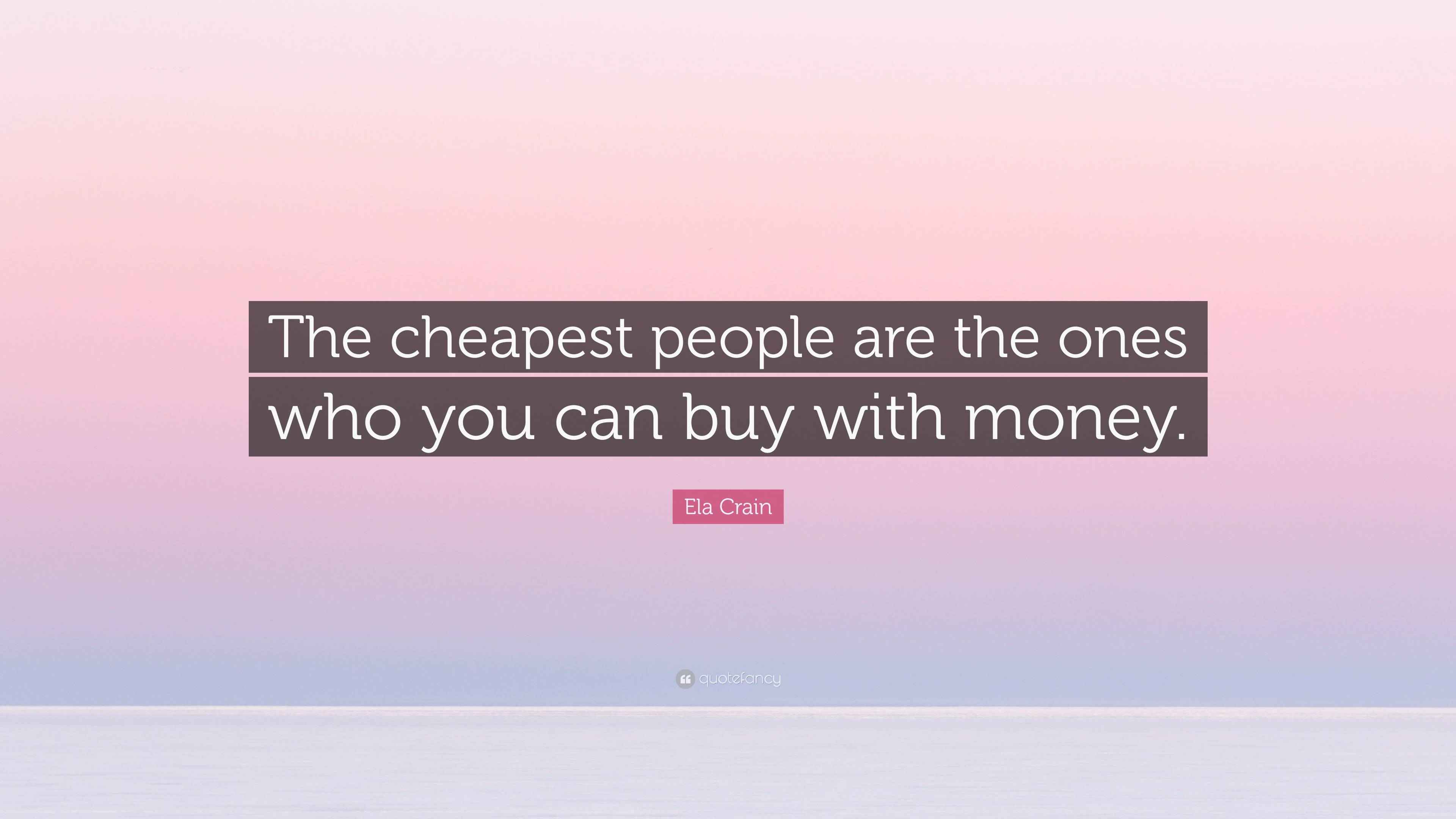 Ela Crain Quote “The cheapest people are the ones who you can buy with