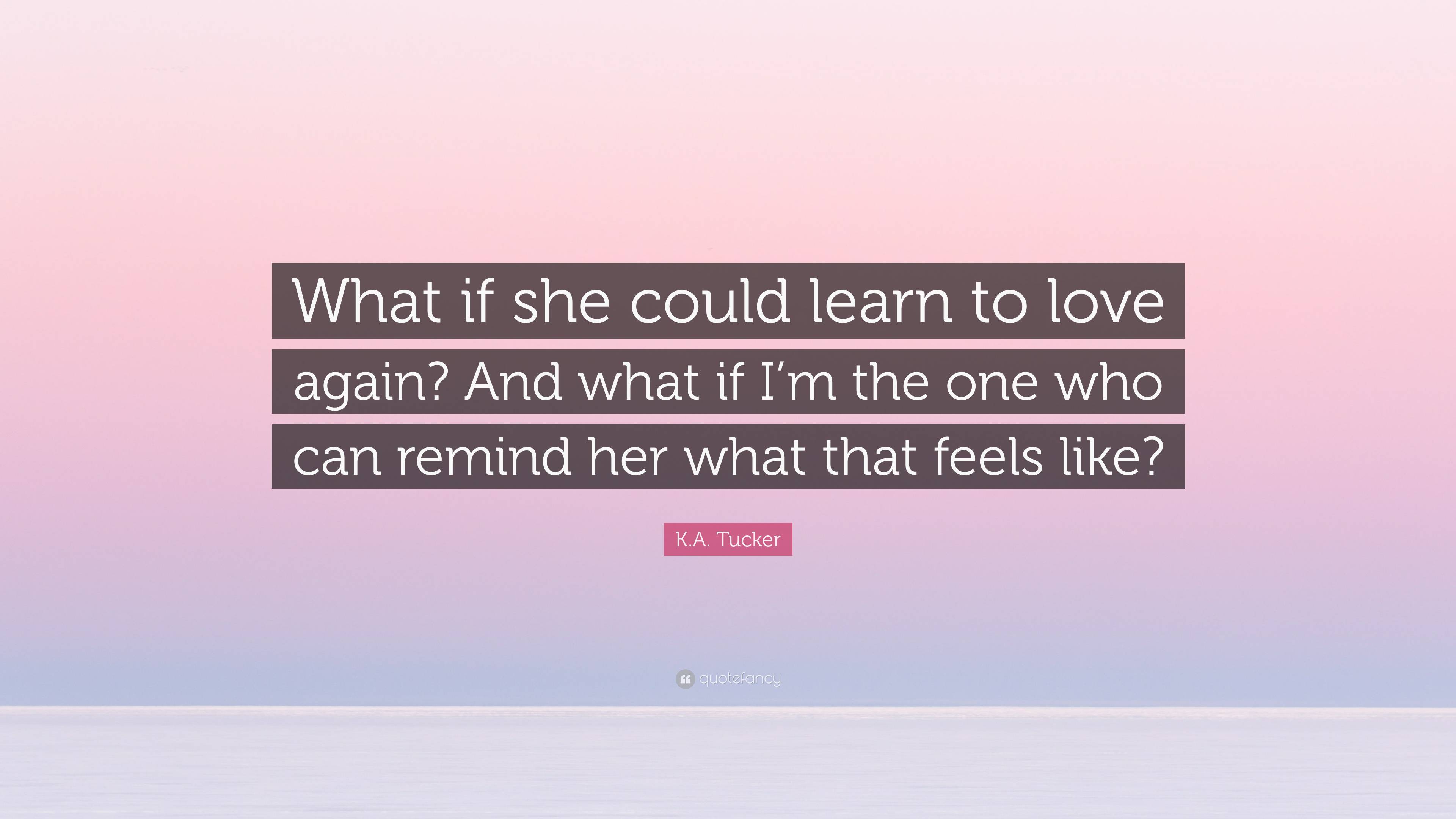 K.A. Tucker Quote: “What if she could learn to love again? And what if ...