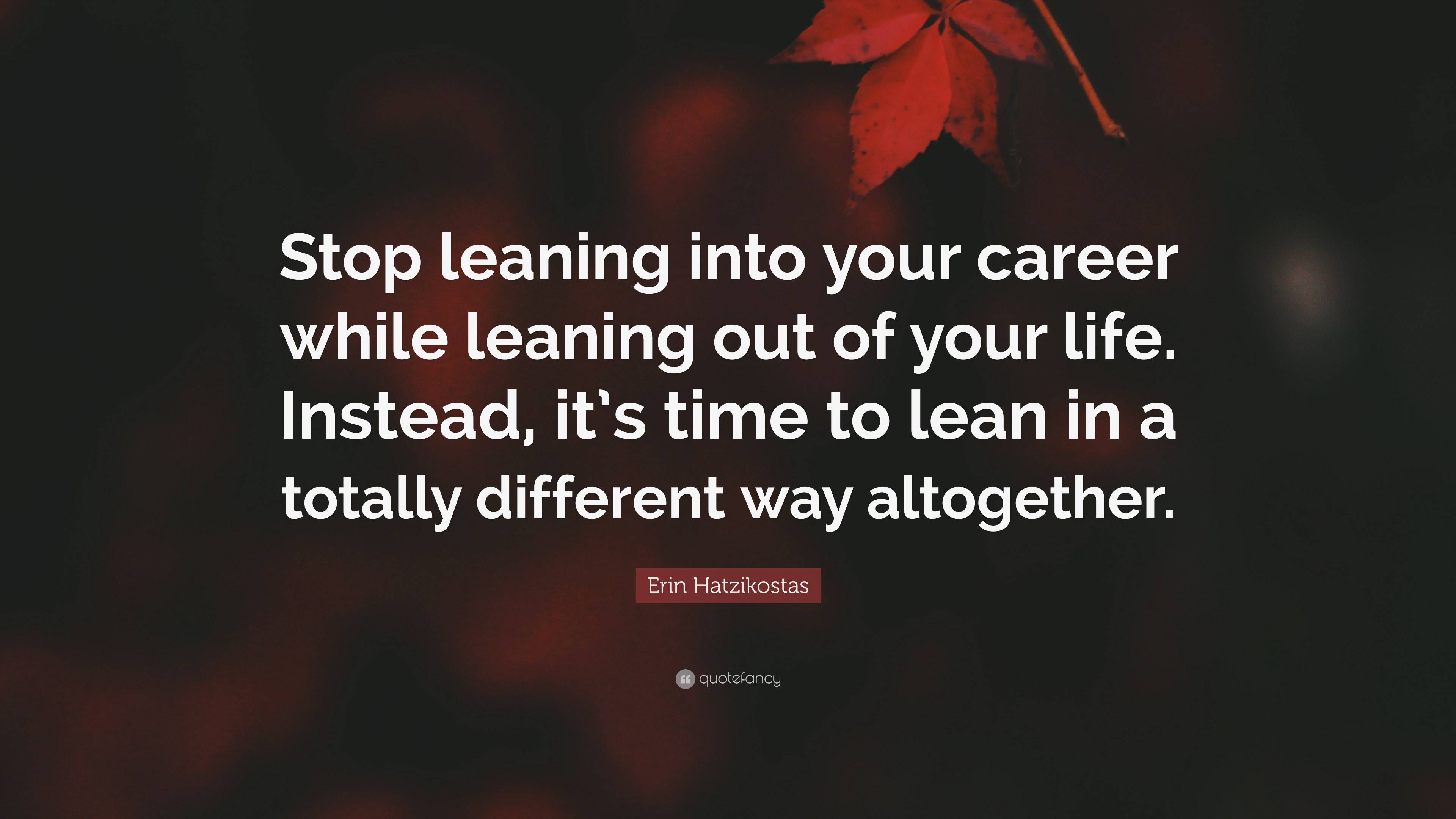 Erin Hatzikostas Quote: “Stop leaning into your career while leaning ...