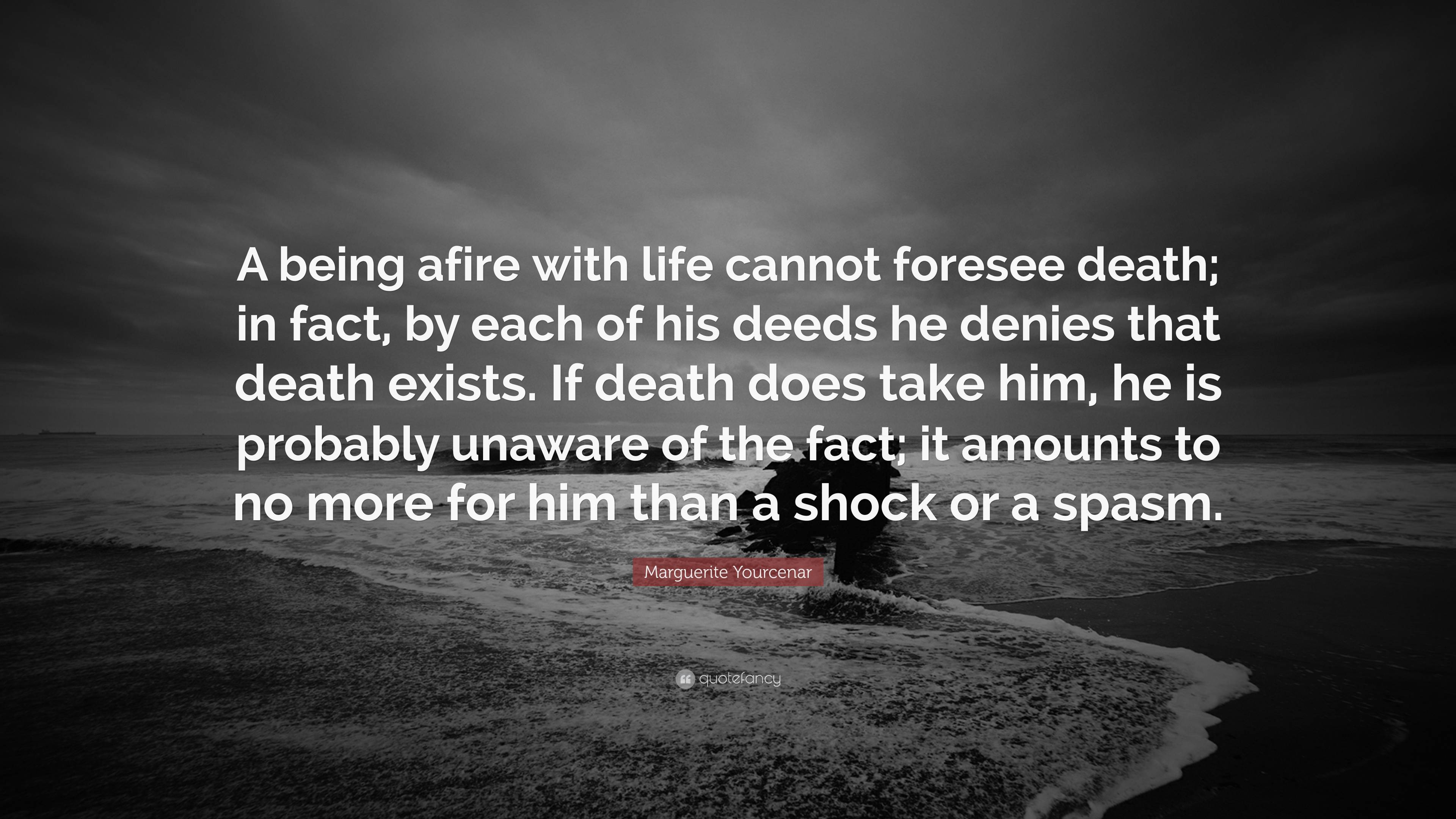 Marguerite Yourcenar Quote: “A being afire with life cannot foresee ...