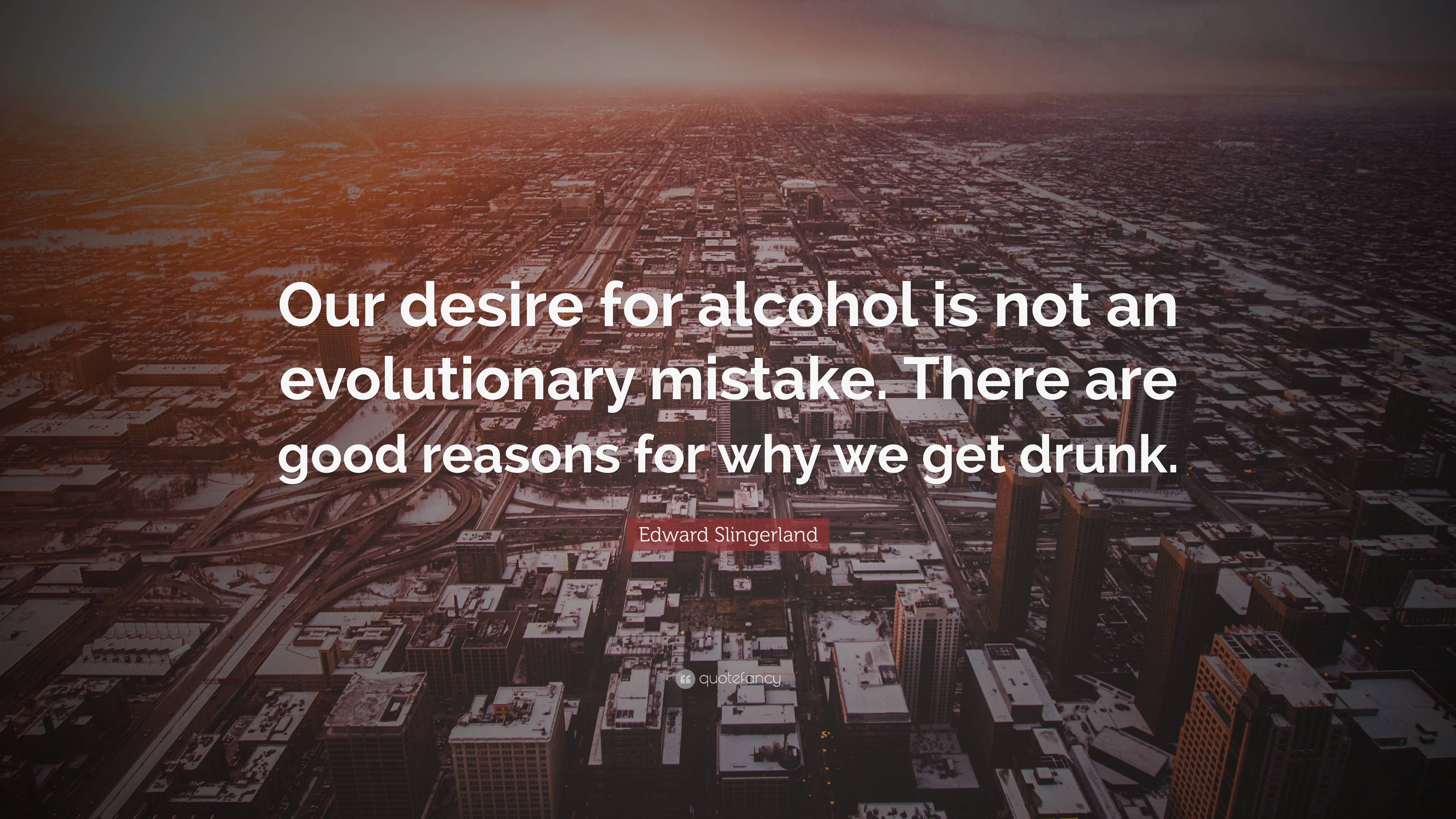 Edward Slingerland Quote: “Our desire for alcohol is not an ...