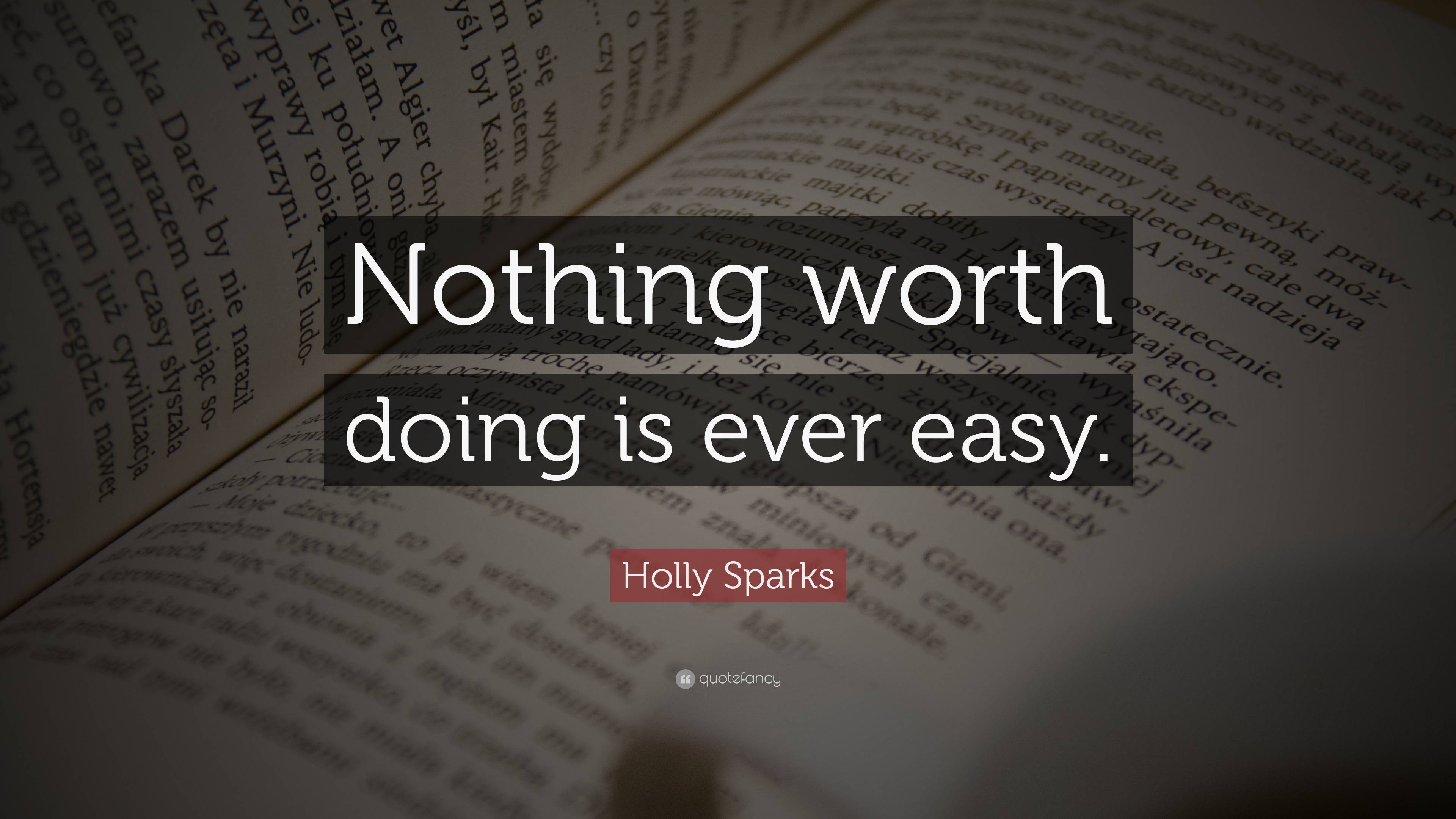 Holly Sparks Quote: “Nothing worth doing is ever easy.”