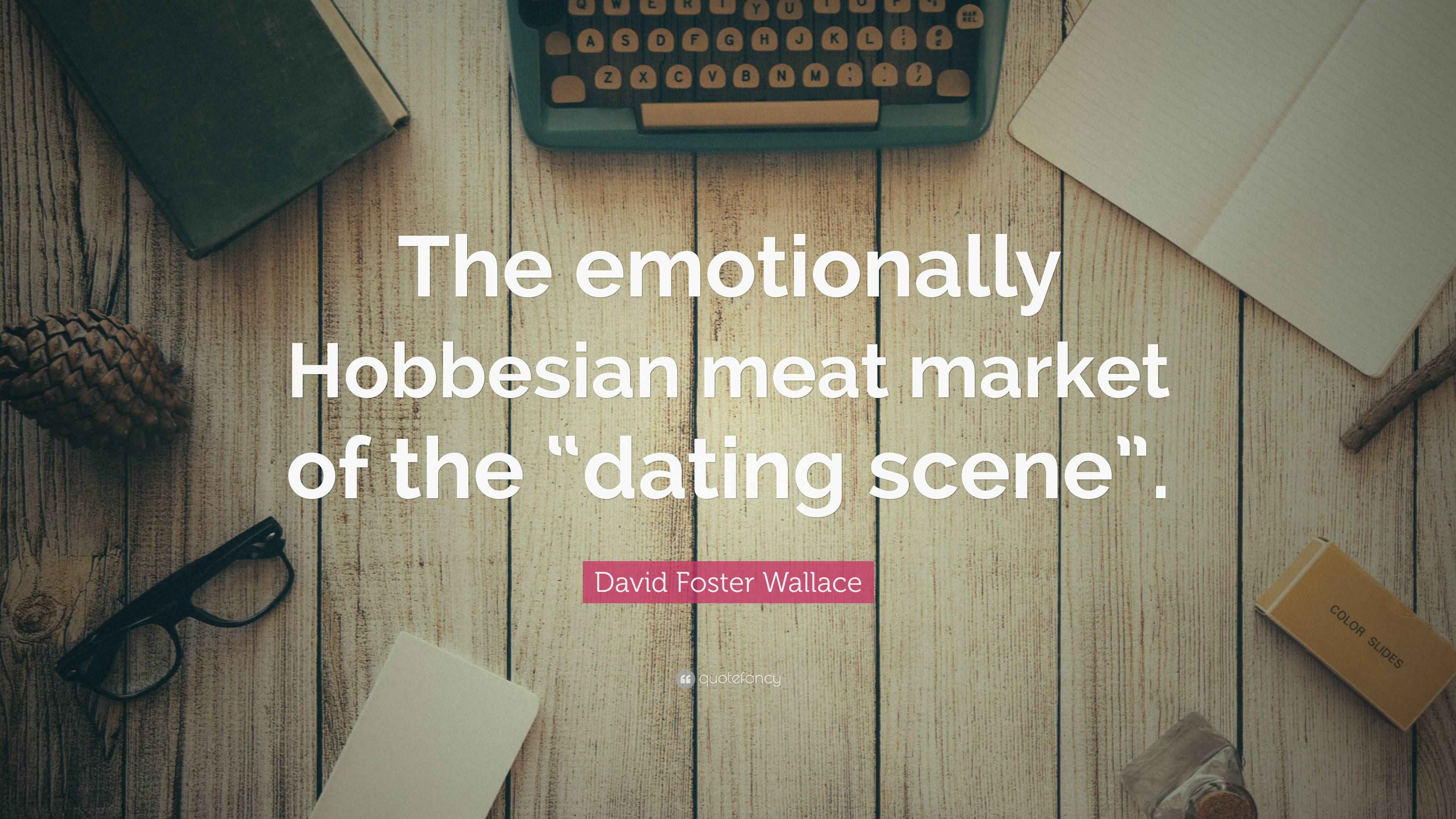 David Foster Wallace Quote “The emotionally Hobbesian meat market of