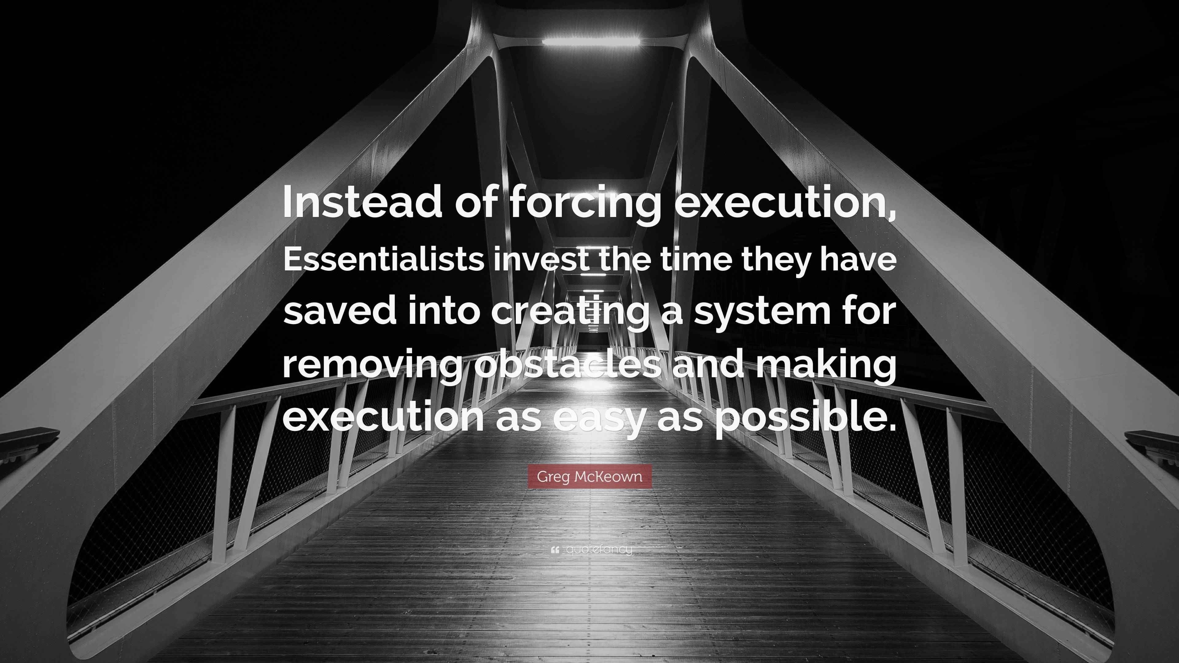Greg McKeown Quote “Instead of forcing execution, Essentialists invest