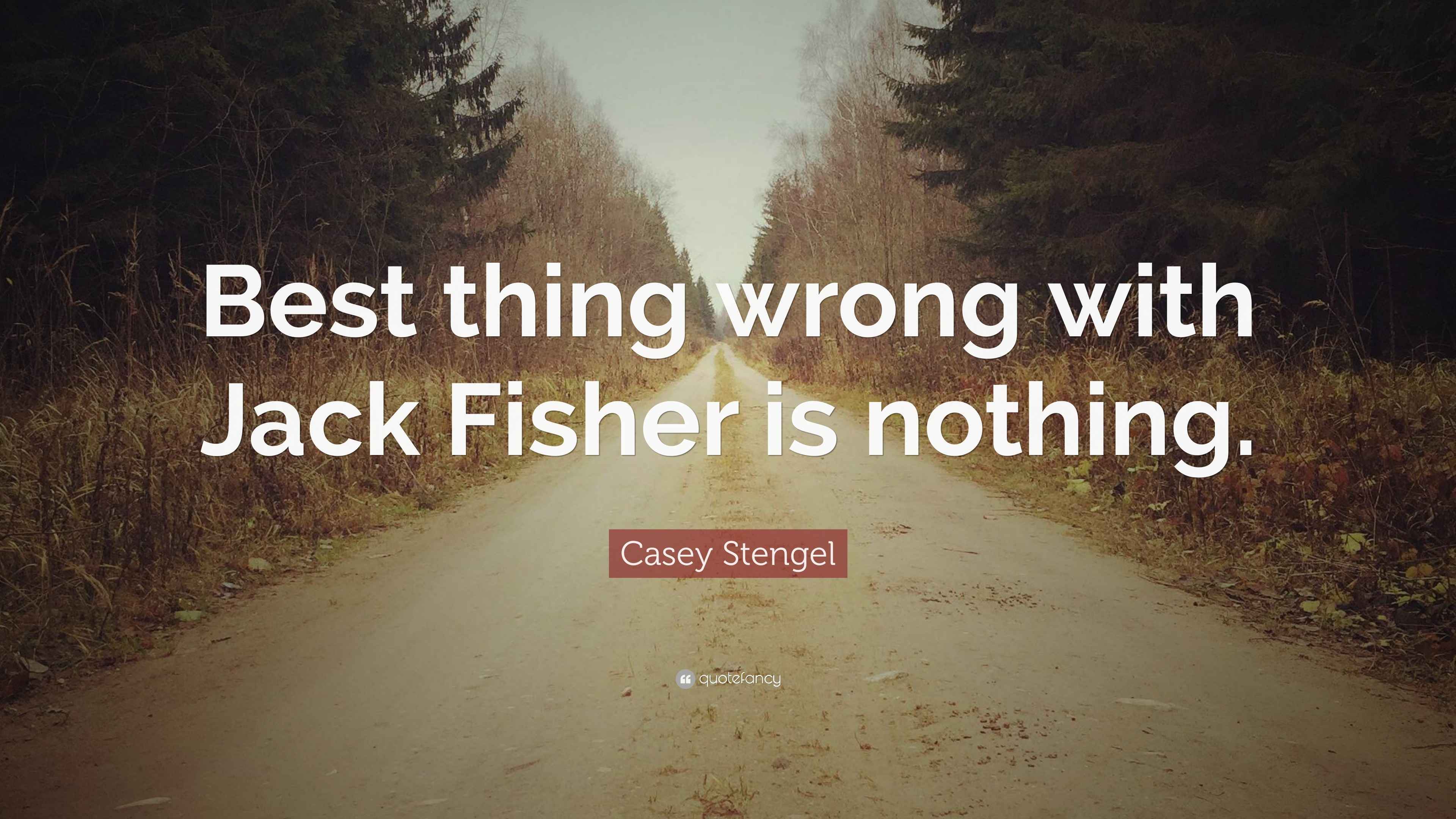 Casey Stengel Quote “Best thing wrong with Jack Fisher is nothing.”