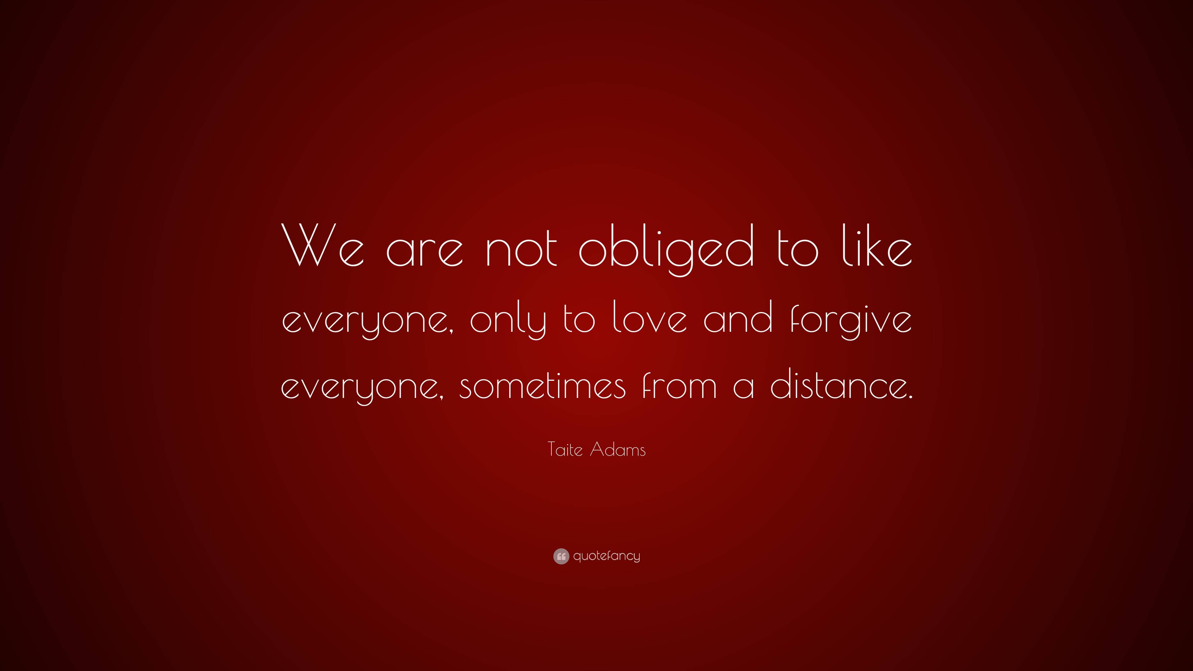 Taite Adams Quote: “We are not obliged to like everyone, only to love ...