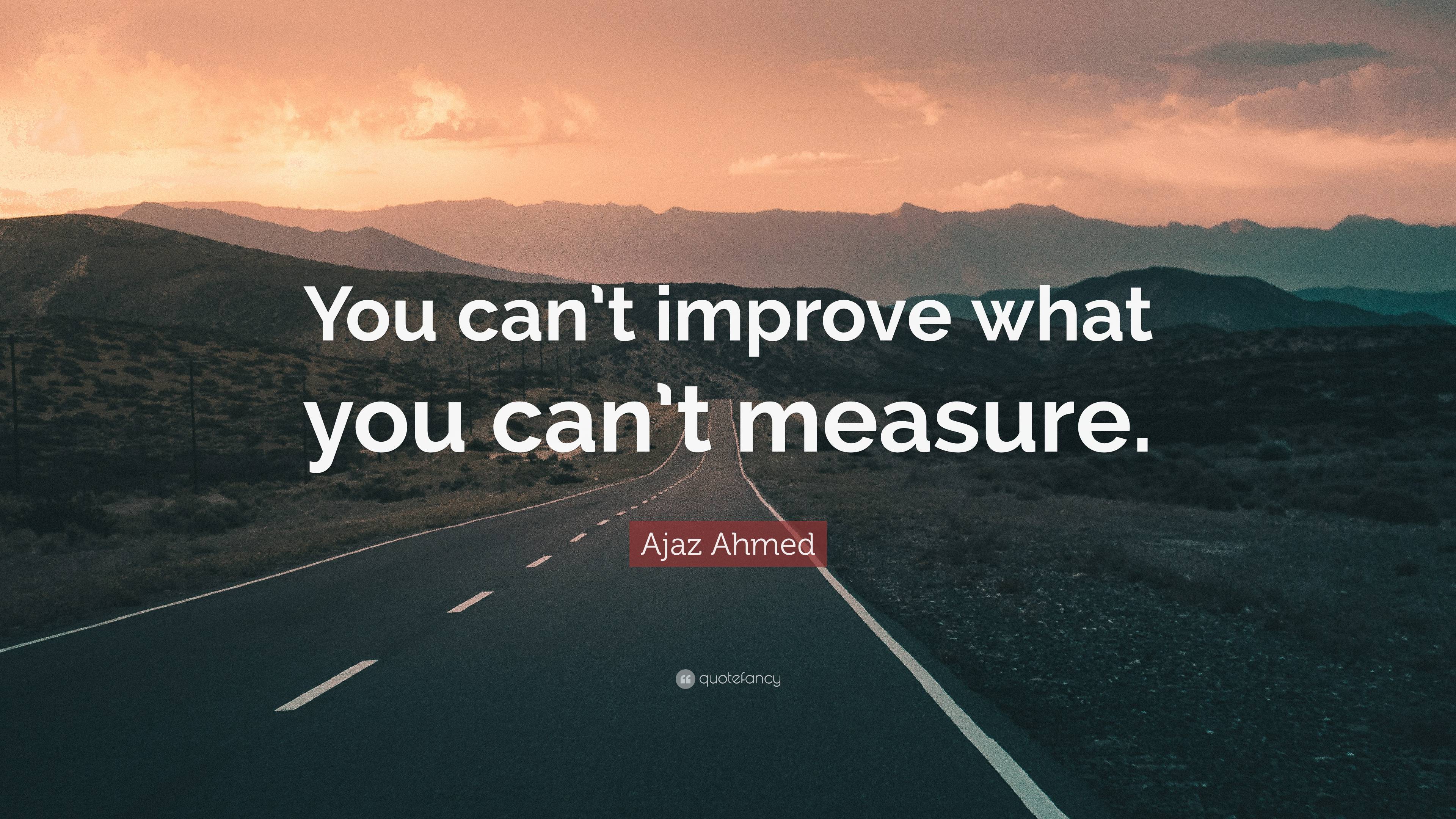 Ajaz Ahmed Quote You Cant Improve What You Cant Measure”